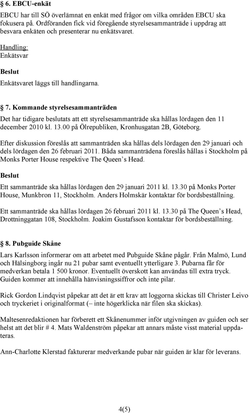 Kommande styrelsesammanträden Det har tidigare beslutats att ett styrelsesammanträde ska hållas lördagen den 11 december 2010 kl. 13.00 på Ölrepubliken, Kronhusgatan 2B, Göteborg.