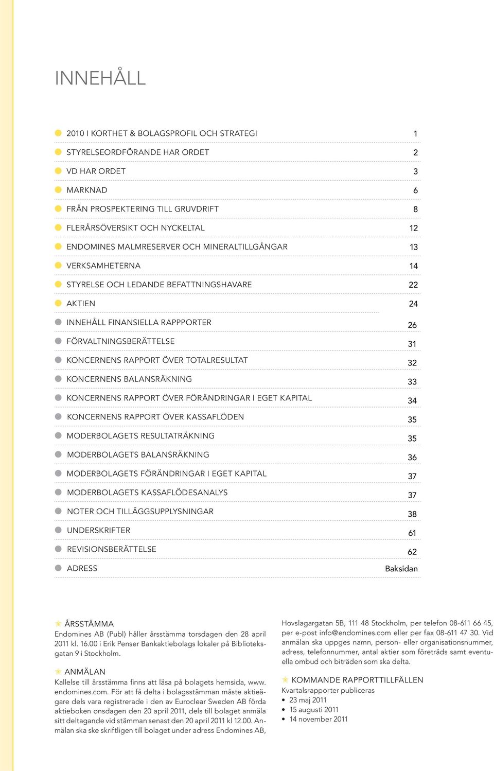 TOTALRESULTAT 32 KONCERNENS BALANSRÄKNING 33 KONCERNENS RAPPORT ÖVER FÖRÄNDRINGAR I EGET KAPITAL 34 KONCERNENS RAPPORT ÖVER KASSAFLÖDEN 35 MODERBOLAGETS RESULTATRÄKNING 35 MODERBOLAGETS BALANSRÄKNING