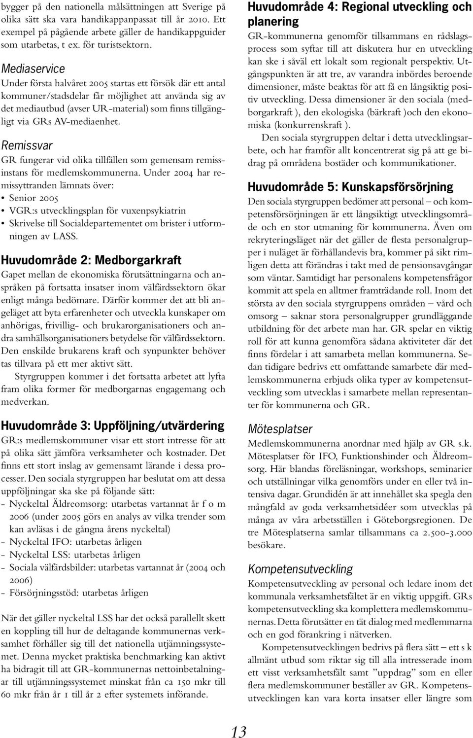 Mediaservice Under första halvåret 2005 startas ett försök där ett antal kommuner/stadsdelar får möjlighet att använda sig av det mediautbud (avser UR-material) som finns tillgängligt via GRs