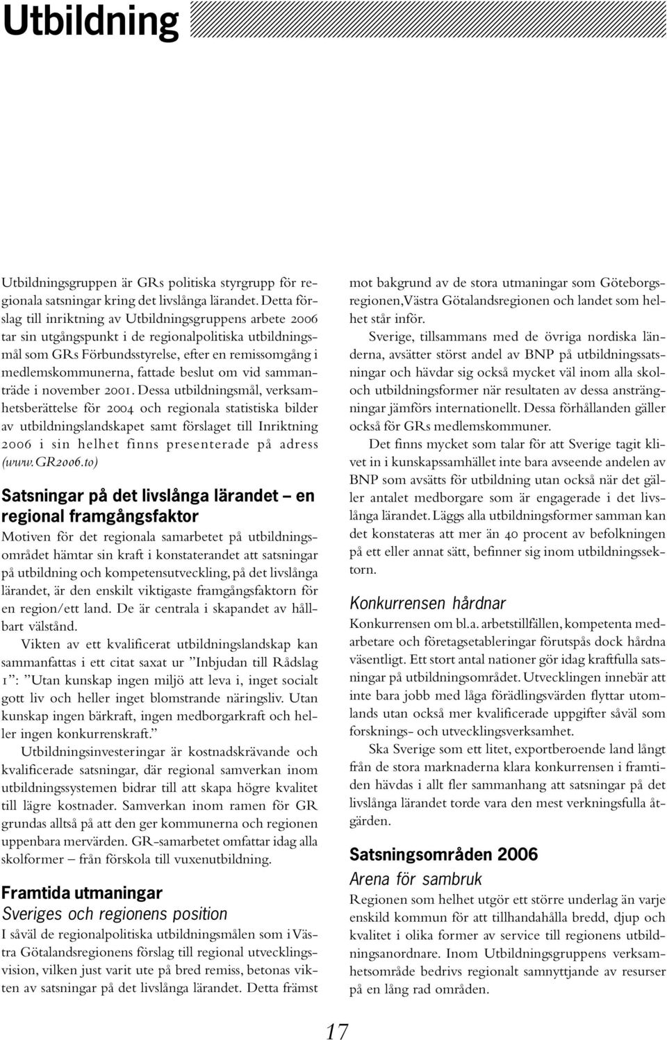 Detta förslag till inriktning av Utbildningsgruppens arbete 2006 tar sin utgångspunkt i de regionalpolitiska utbildningsmål som GRs Förbundsstyrelse, efter en remissomgång i medlemskommunerna,