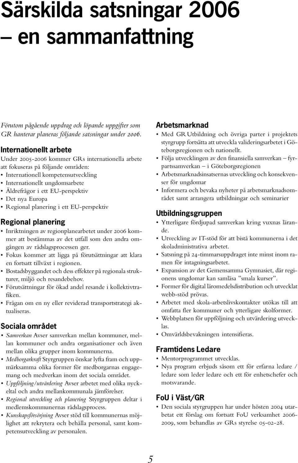 EU-perspektiv Det nya Europa Regional planering i ett EU-perspektiv Regional planering Inriktningen av regionplanearbetet under 2006 kommer att bestämmas av det utfall som den andra omgången av