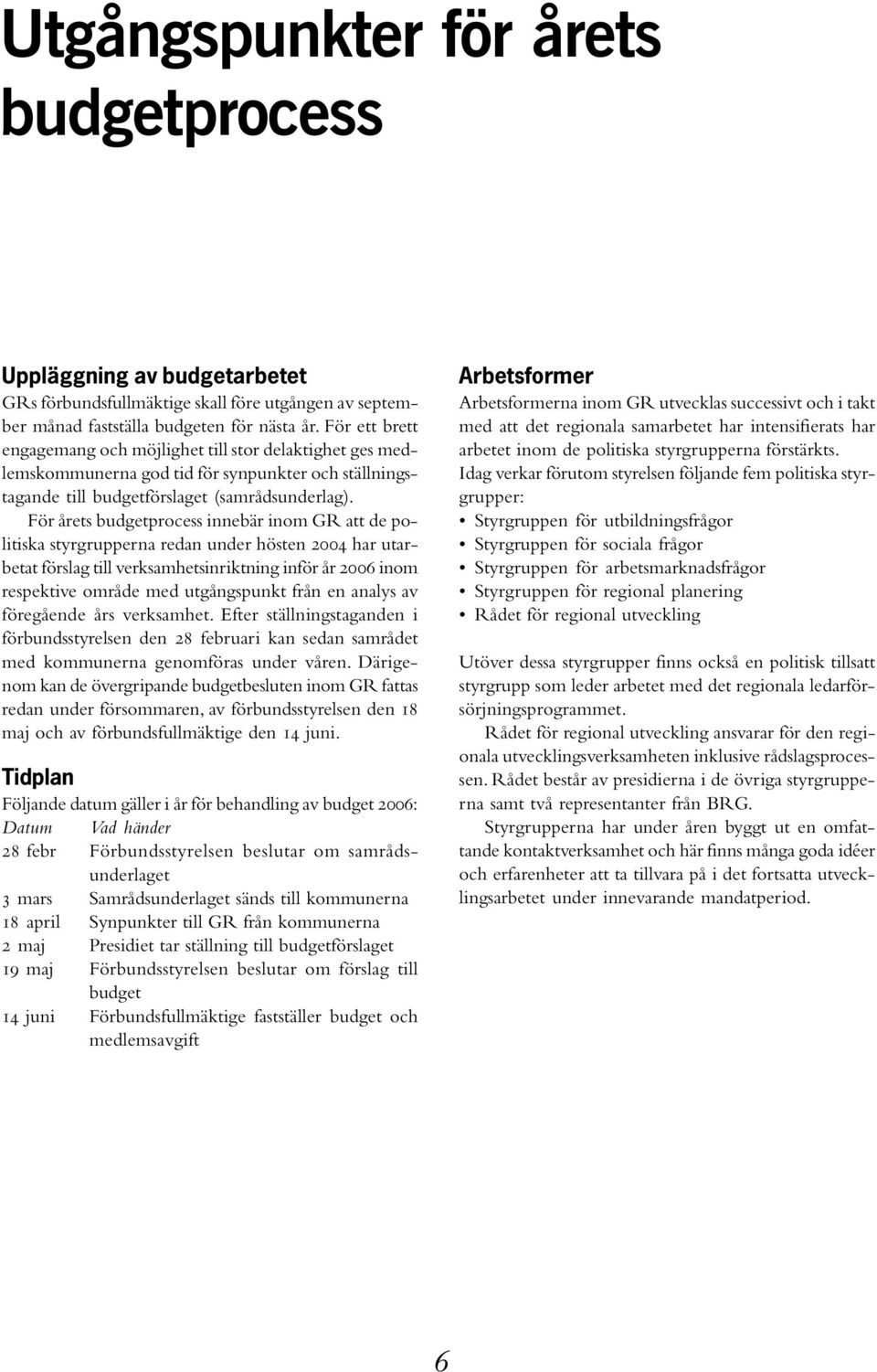 För årets budgetprocess innebär inom GR att de politiska styrgrupperna redan under hösten 2004 har utarbetat förslag till verksamhetsinriktning inför år 2006 inom respektive område med utgångspunkt