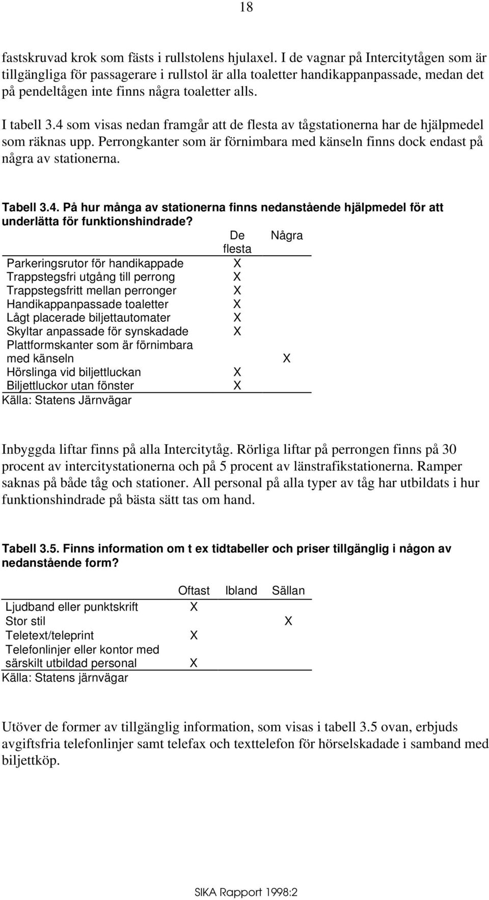 4 som visas nedan framgår att de flesta av tågstationerna har de hjälpmedel som räknas upp. Perrongkanter som är förnimbara med känseln finns dock endast på några av stationerna. Tabell 3.4. På hur många av stationerna finns nedanstående hjälpmedel för att underlätta för funktionshindrade?