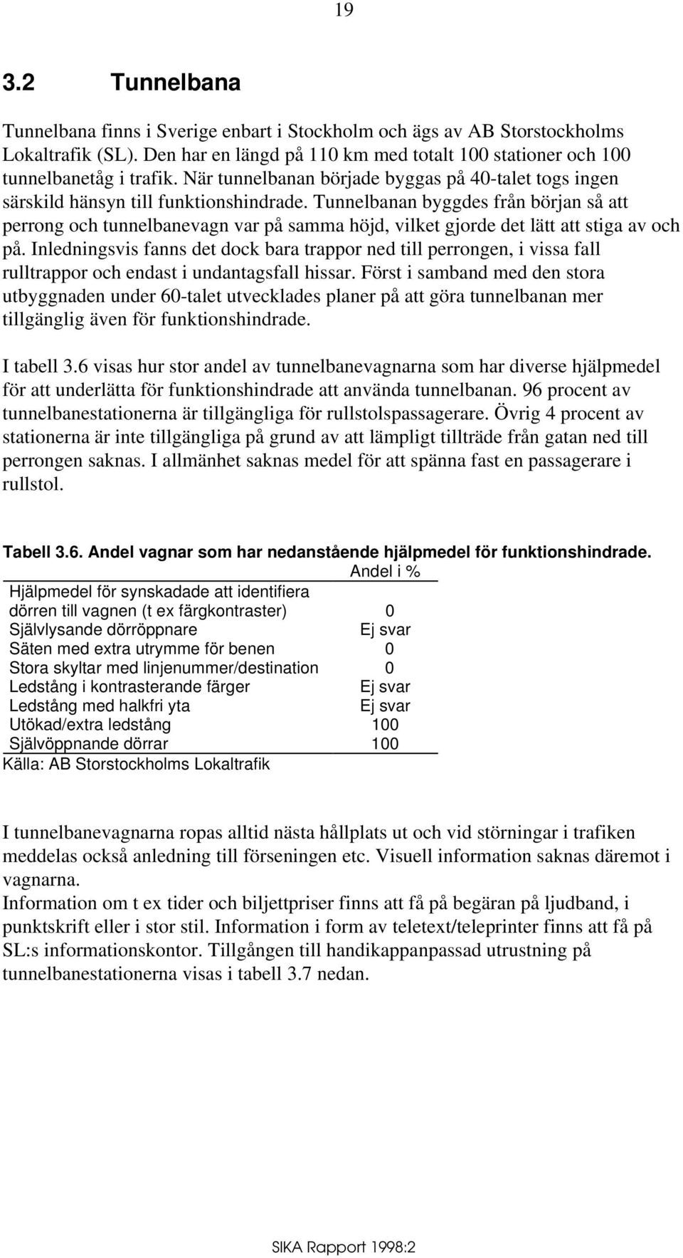 Tunnelbanan byggdes från början så att perrong och tunnelbanevagn var på samma höjd, vilket gjorde det lätt att stiga av och på.