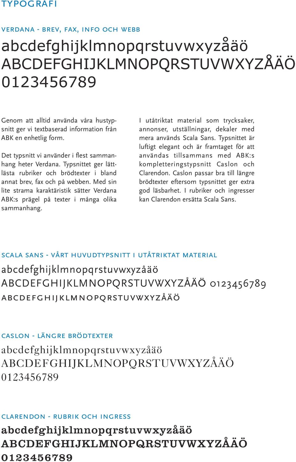 Med sin lite strama karaktäristik sätter Verdana ABK:s prägel på texter i många olika sammanhang. I utåtriktat material som trycksaker, annonser, utställningar, dekaler med mera används Scala Sans.