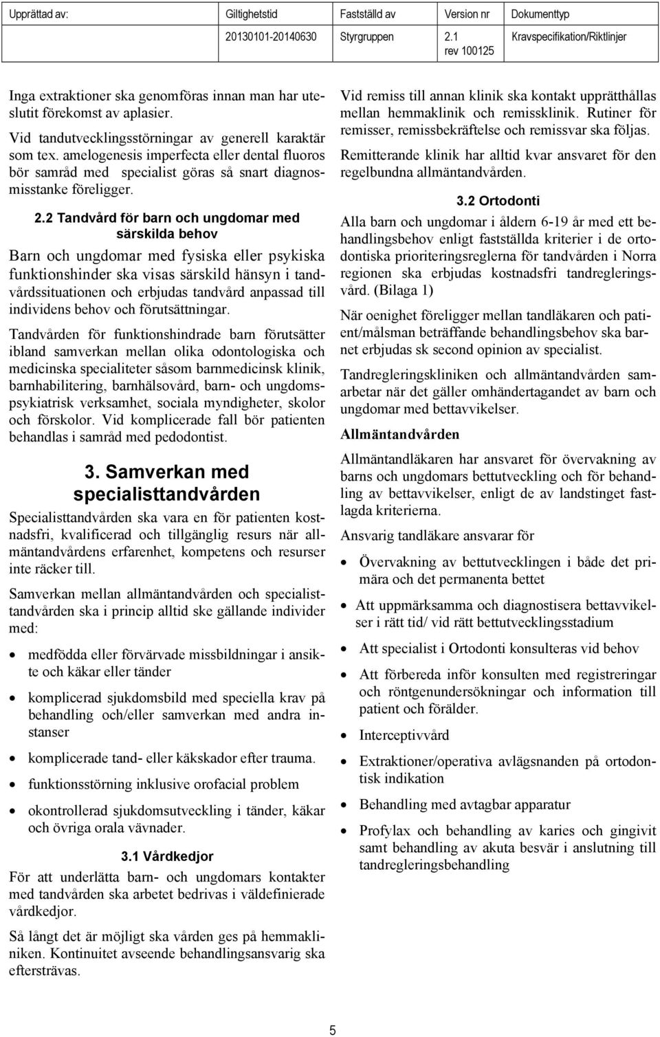 2 Tandvård för barn och ungdomar med särskilda behov Barn och ungdomar med fysiska eller psykiska funktionshinder ska visas särskild hänsyn i tandvårdssituationen och erbjudas tandvård anpassad till