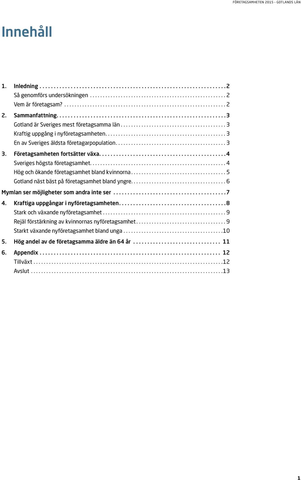 .. 5 näst bäst på företagsamhet bland yngre.... 6 Mymlan ser möjligheter som andra inte ser...7 4. Kraftiga uppgångar i nyföretagsamheten....8 Stark och växande nyföretagsamhet.