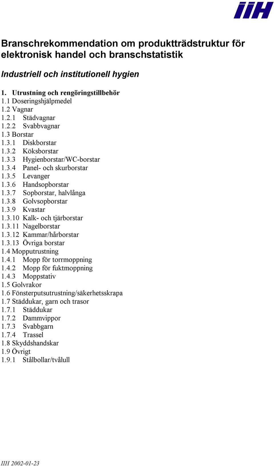 3.8 Golvsopborstar 1.3.9 Kvastar 1.3.10 Kalk- och tjärborstar 1.3.11 Nagelborstar 1.3.12 Kammar/hårborstar 1.3.13 Övriga borstar 1.4 Mopputrustning 1.4.1 Mopp för torrmoppning 1.4.2 Mopp för fuktmoppning 1.