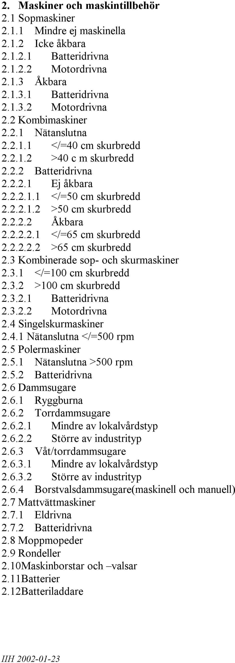 2.2.2.2 >65 cm skurbredd 2.3 Kombinerade sop- och skurmaskiner 2.3.1 </=100 cm skurbredd 2.3.2 >100 cm skurbredd 2.3.2.1 Batteridrivna 2.3.2.2 Motordrivna 2.4 Singelskurmaskiner 2.4.1 Nätanslutna </=500 rpm 2.