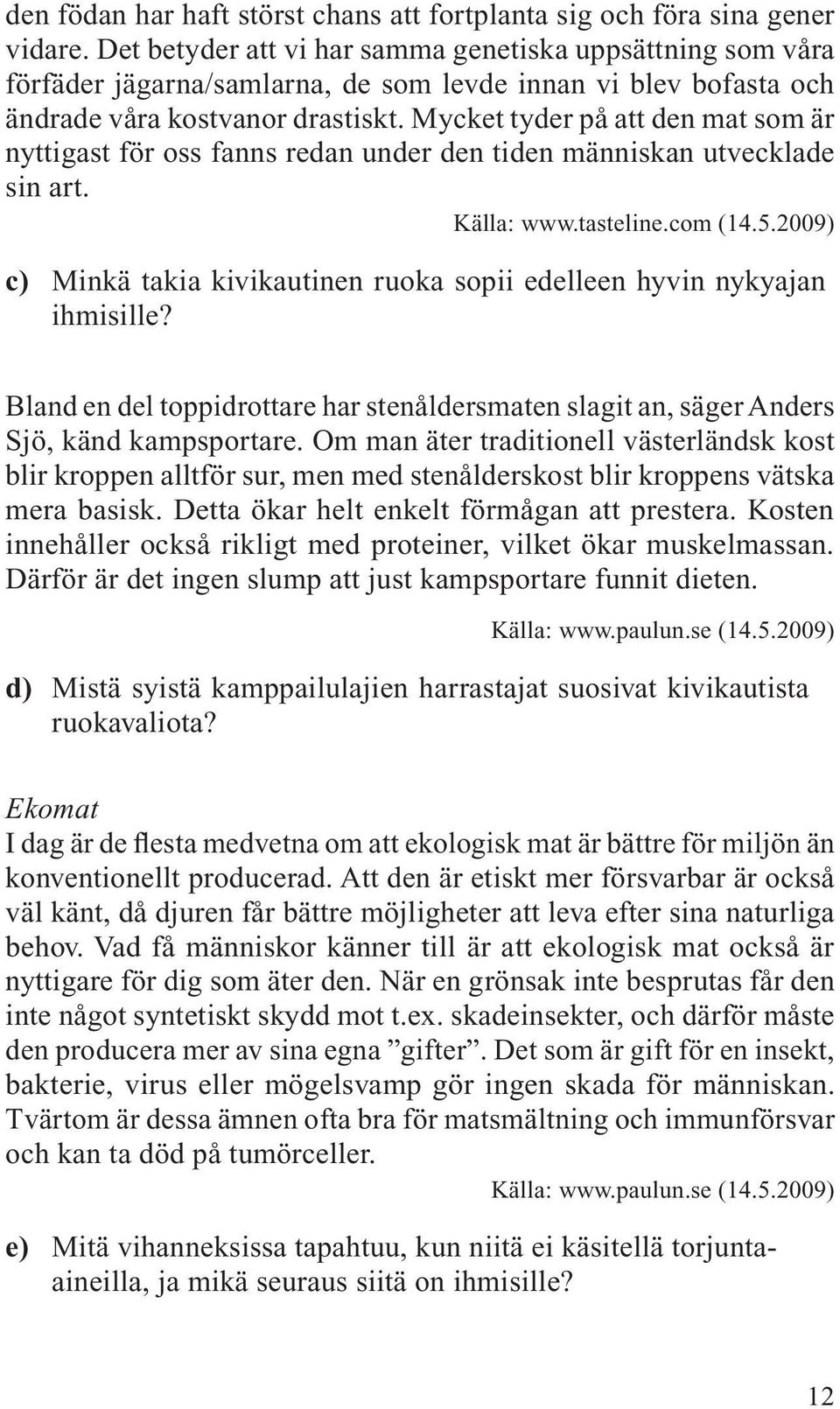 Mycket tyder på att den mat som är nyttigast för oss fanns redan under den tiden människan utvecklade sin art. Källa: www.tasteline.com (14.5.