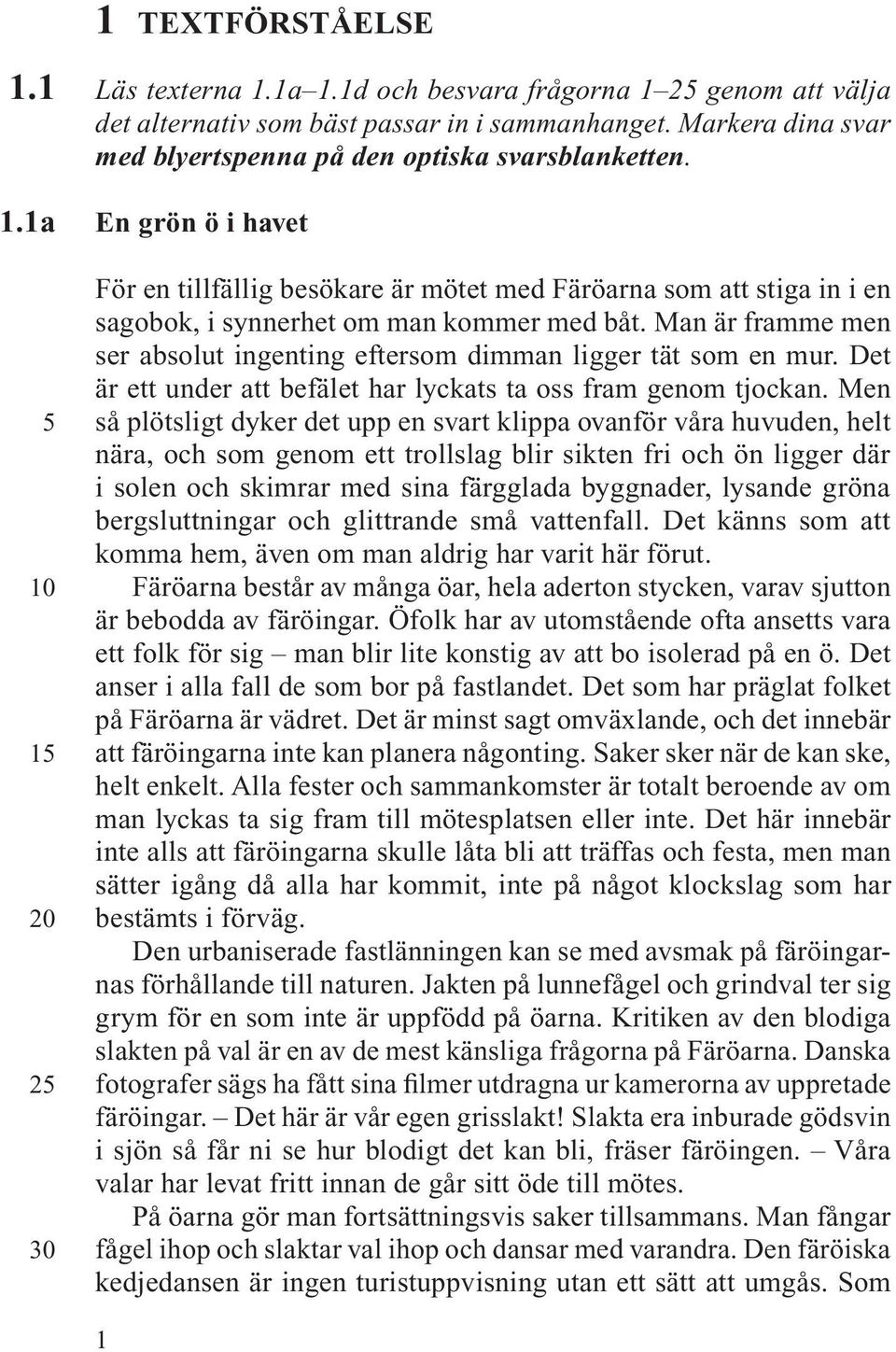 Man är framme men ser absolut ingenting eftersom dimman ligger tät som en mur. Det är ett under att befälet har lyckats ta oss fram genom tjockan.