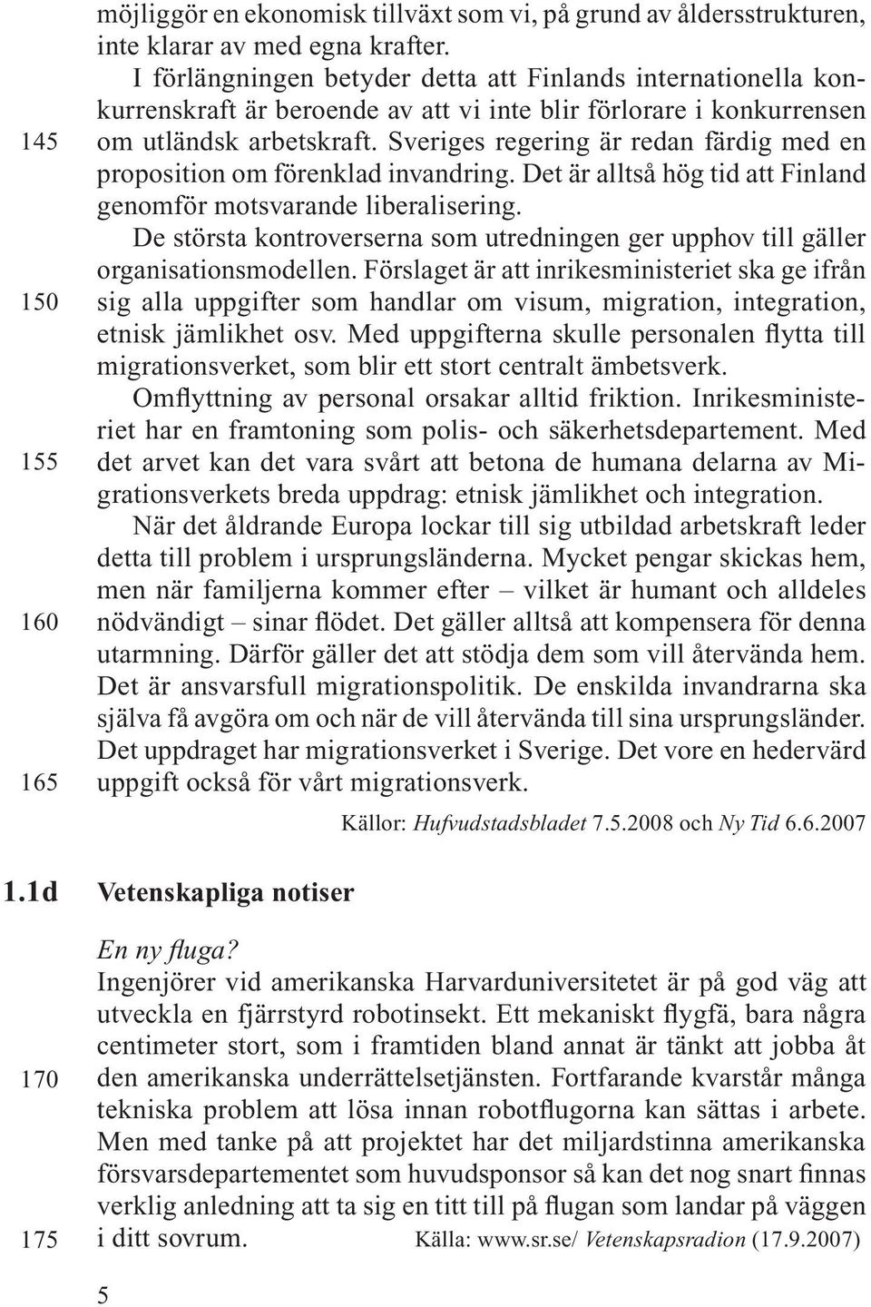 Sveriges regering är redan färdig med en proposition om förenklad invandring. Det är alltså hög tid att Finland genomför motsvarande liberalisering.