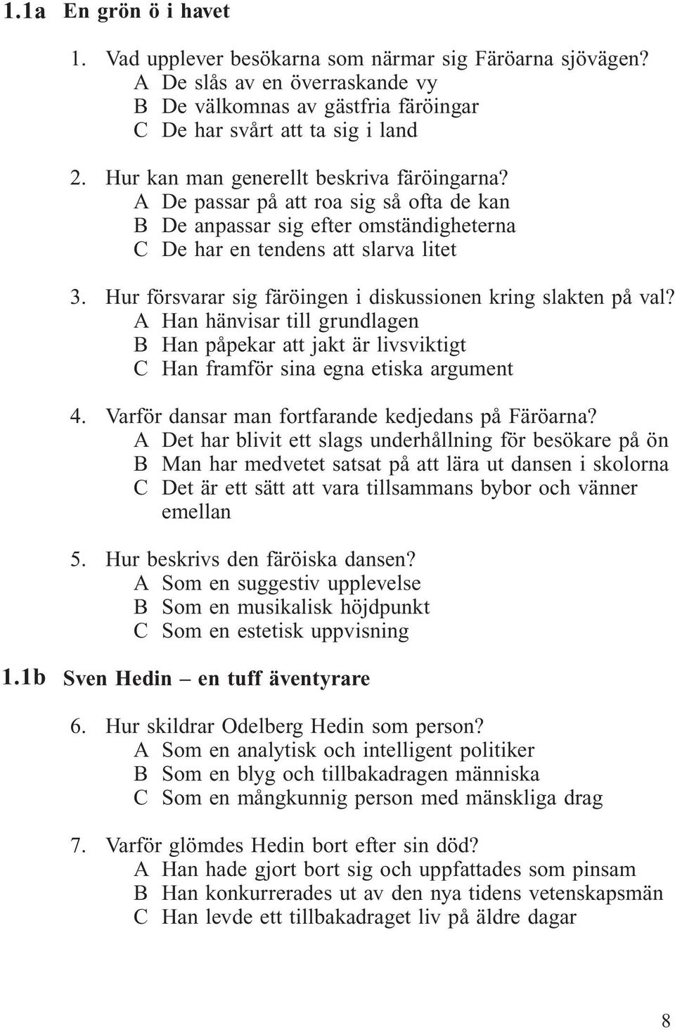 Hur försvarar sig färöingen i diskussionen kring slakten på val? A Han hänvisar till grundlagen B Han påpekar att jakt är livsviktigt C Han framför sina egna etiska argument 4.