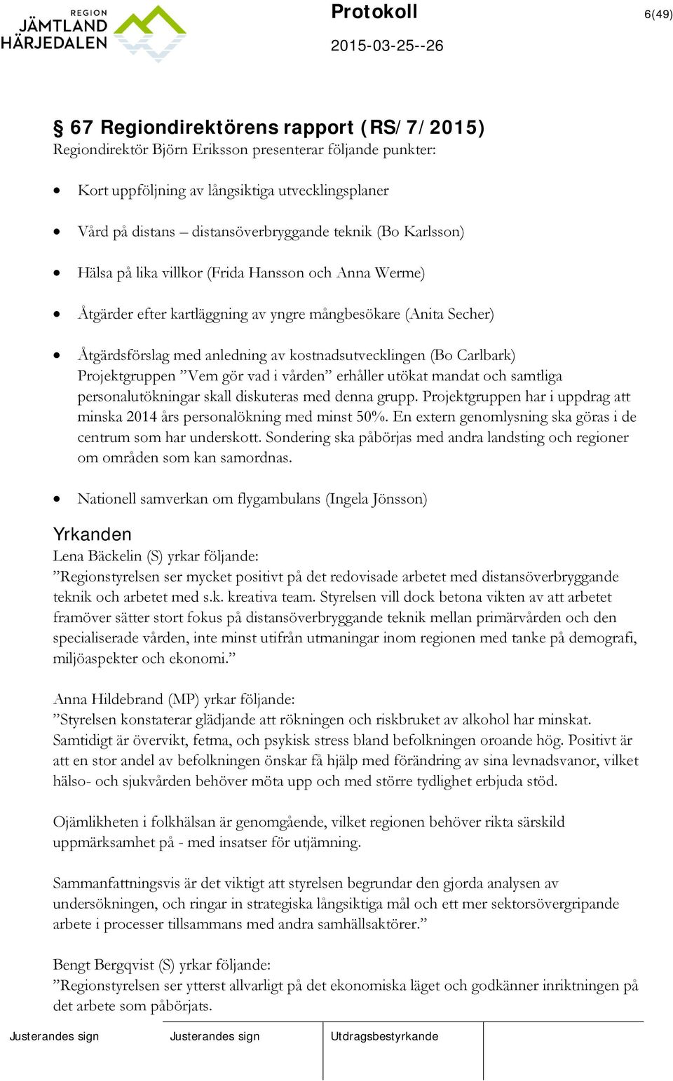 kostnadsutvecklingen (Bo Carlbark) Projektgruppen Vem gör vad i vården erhåller utökat mandat och samtliga personalutökningar skall diskuteras med denna grupp.