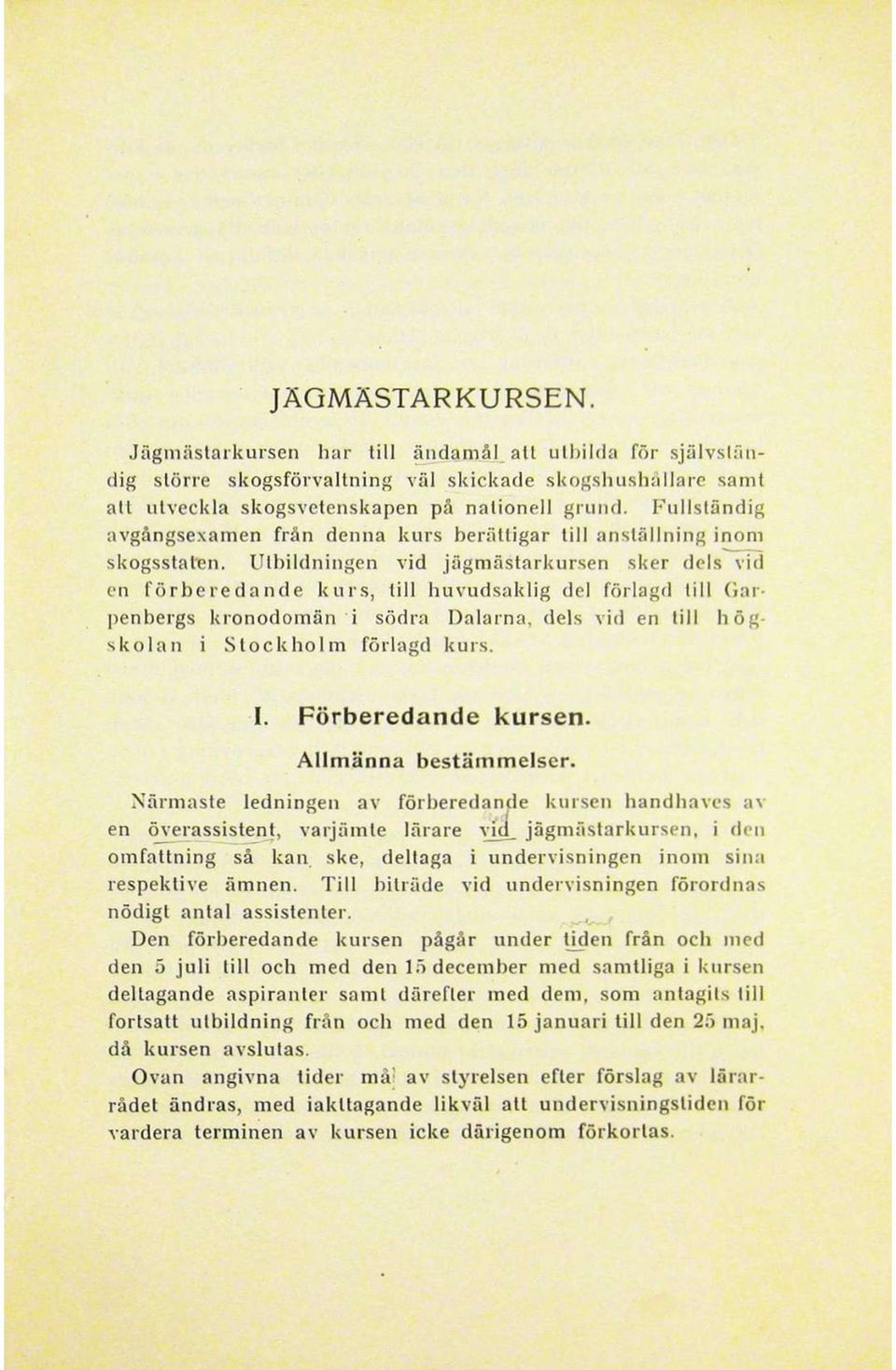 Utbildningen vid jägmästarkursen sker dels vid en förberedande kurs, till huvudsaklig del förlagd till Garpenbergs kronodomän i södra Dalarna, dels vid en till högskolan i Stockholm förlagd kurs. I.