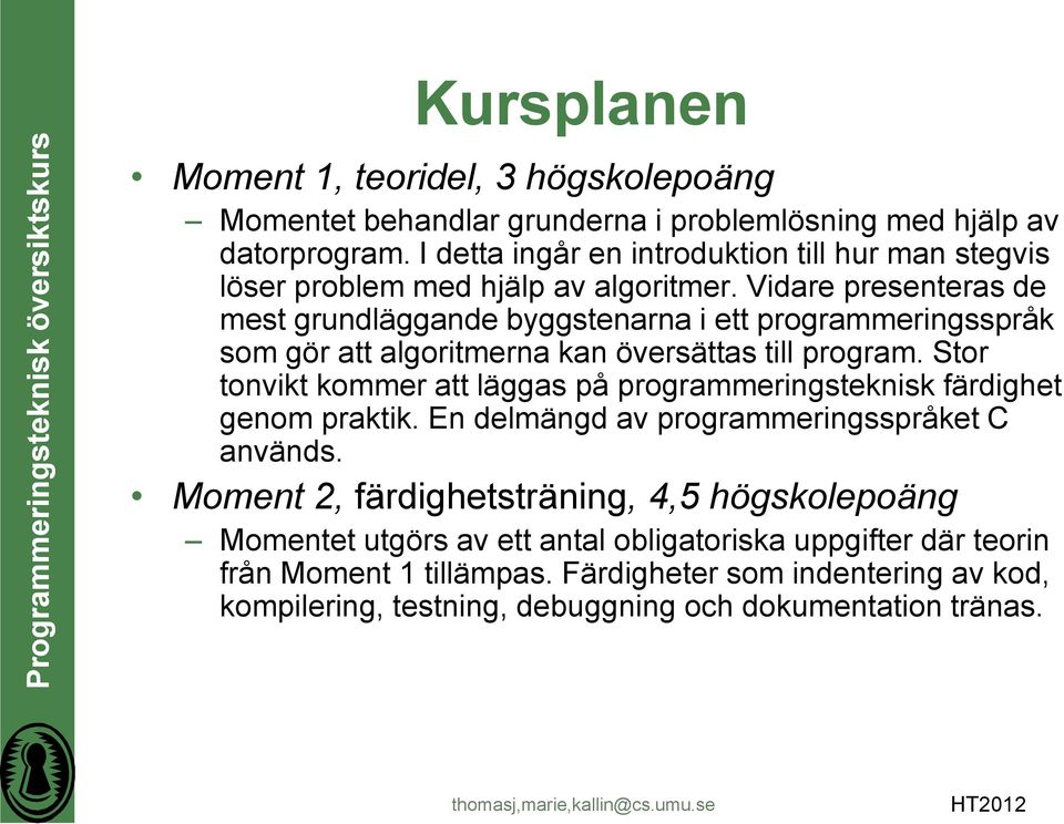 Vidare presenteras de mest grundläggande byggstenarna i ett programmeringsspråk som gör att algoritmerna kan översättas till program.