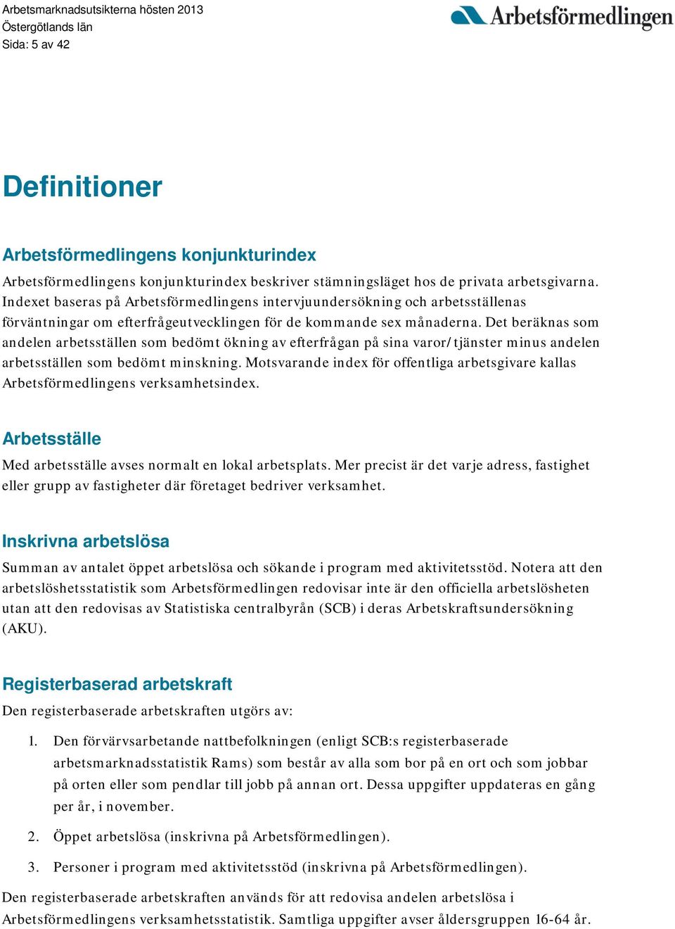 Det beräknas som andelen arbetsställen som bedömt ökning av efterfrågan på sina varor/tjänster minus andelen arbetsställen som bedömt minskning.