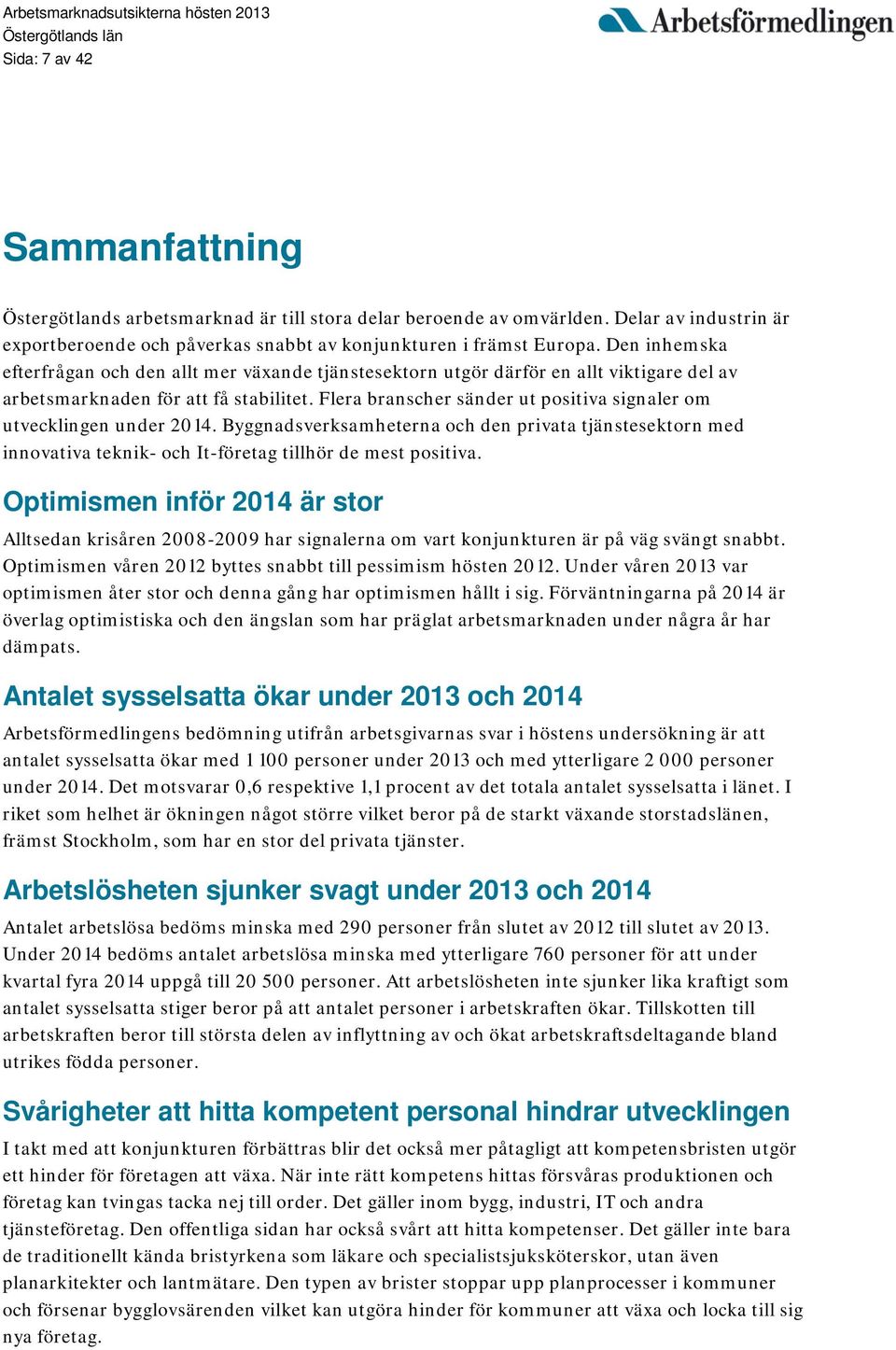 Flera branscher sänder ut positiva signaler om utvecklingen under 2014. Byggnadsverksamheterna och den privata tjänstesektorn med innovativa teknik- och It-företag tillhör de mest positiva.