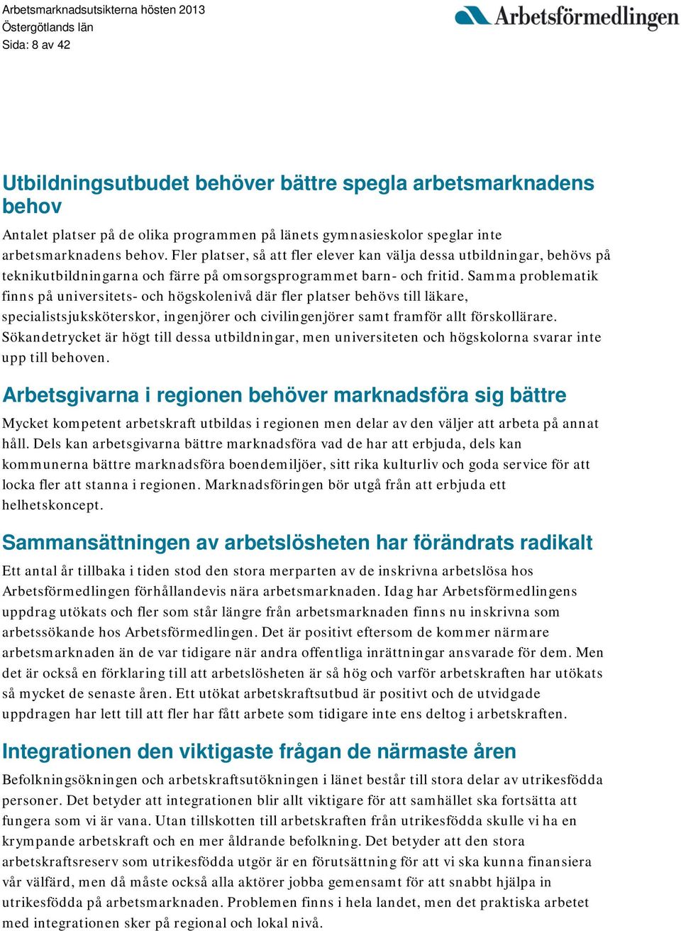 Samma problematik finns på universitets- och högskolenivå där fler platser behövs till läkare, specialistsjuksköterskor, ingenjörer och civilingenjörer samt framför allt förskollärare.
