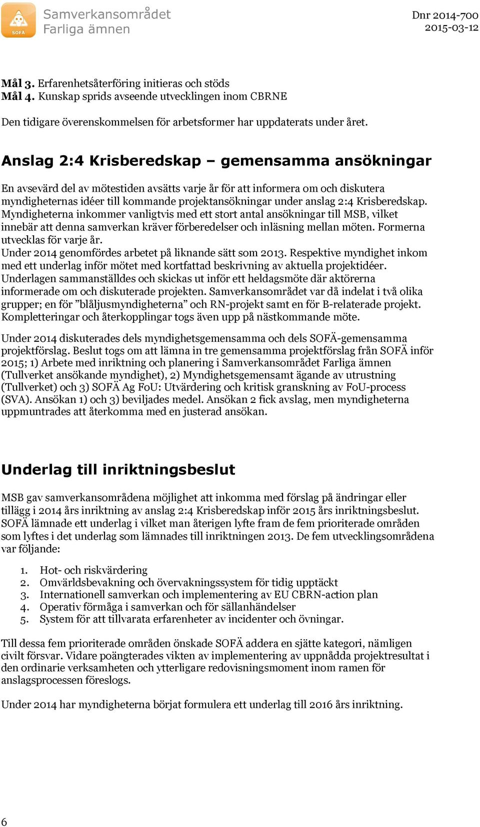 2:4 Krisberedskap. Myndigheterna inkommer vanligtvis med ett stort antal ansökningar till MSB, vilket innebär att denna samverkan kräver förberedelser och inläsning mellan möten.