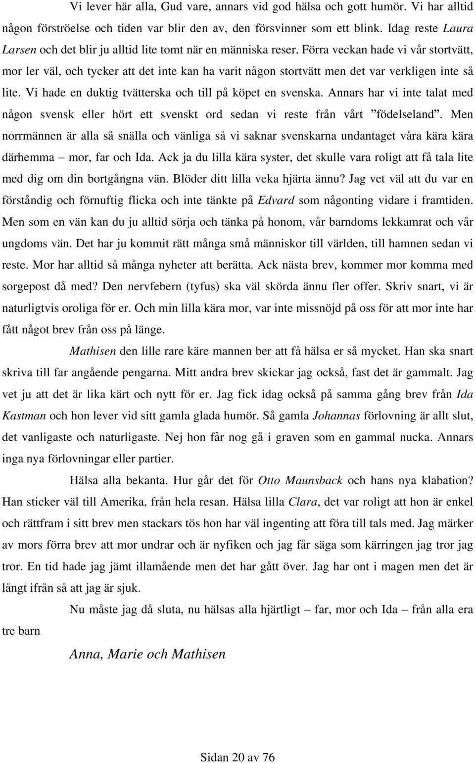 Förra veckan hade vi vår stortvätt, mor ler väl, och tycker att det inte kan ha varit någon stortvätt men det var verkligen inte så lite. Vi hade en duktig tvätterska och till på köpet en svenska.