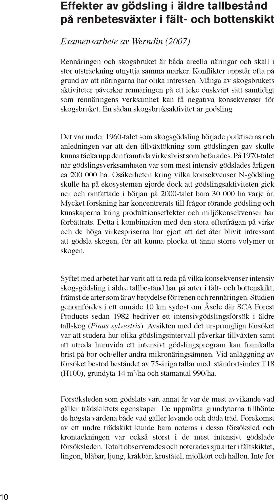 Många av skogsbrukets aktiviteter påverkar rennäringen på ett icke önskvärt sätt samtidigt som rennäringens verksamhet kan få negativa konsekvenser för skogsbruket.