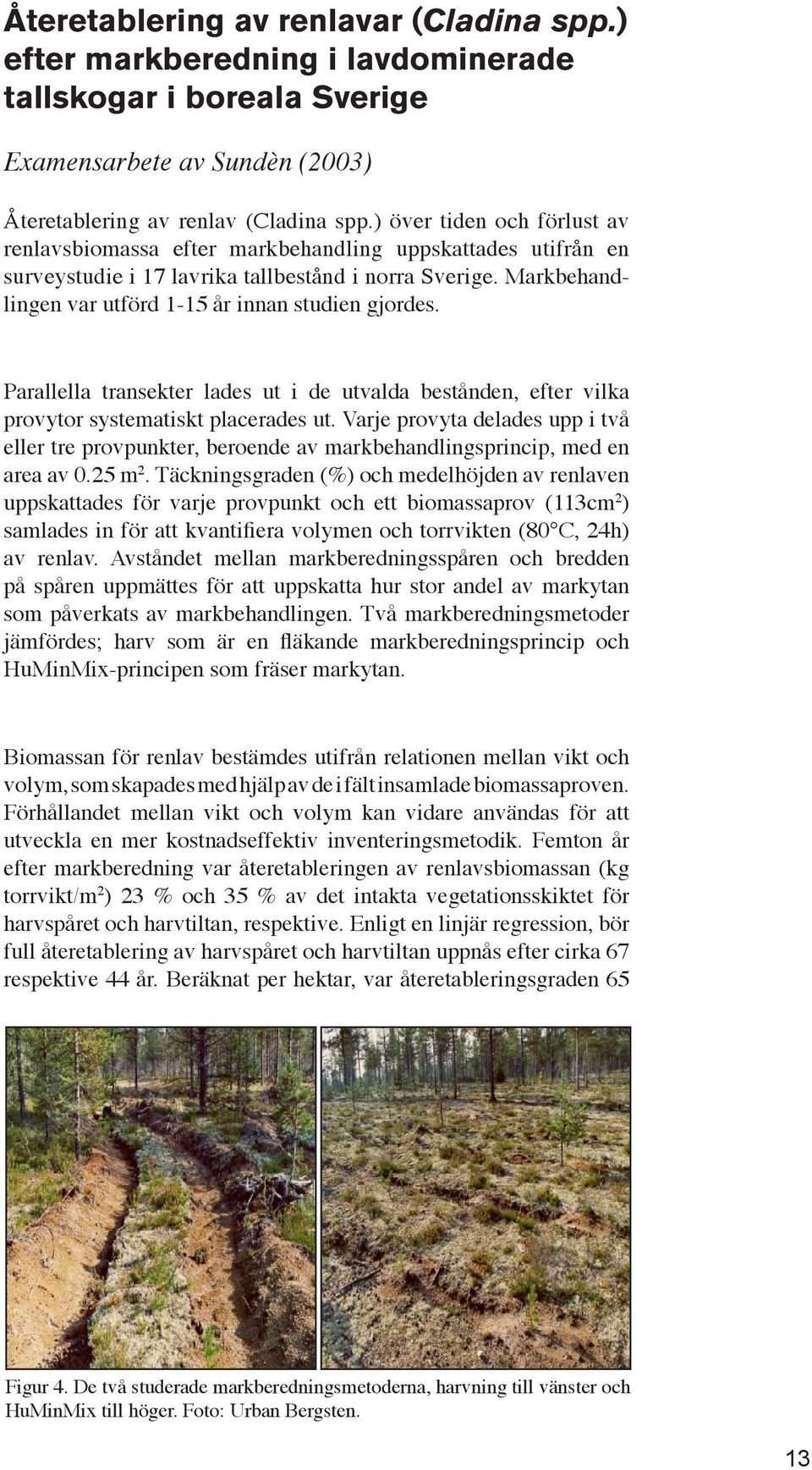 Markbehandlingen var utförd 1-15 år innan studien gjordes. Parallella transekter lades ut i de utvalda bestånden, efter vilka provytor systematiskt placerades ut.