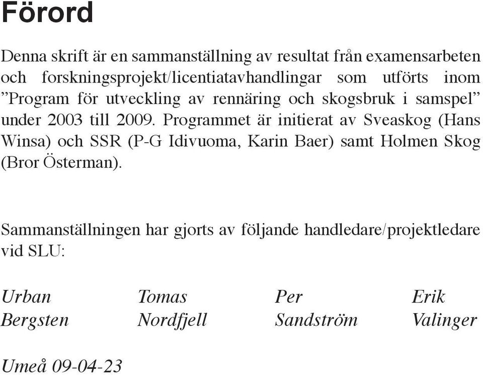 Programmet är initierat av Sveaskog (Hans Winsa) och SSR (P-G Idivuoma, Karin Baer) samt Holmen Skog (Bror Österman).