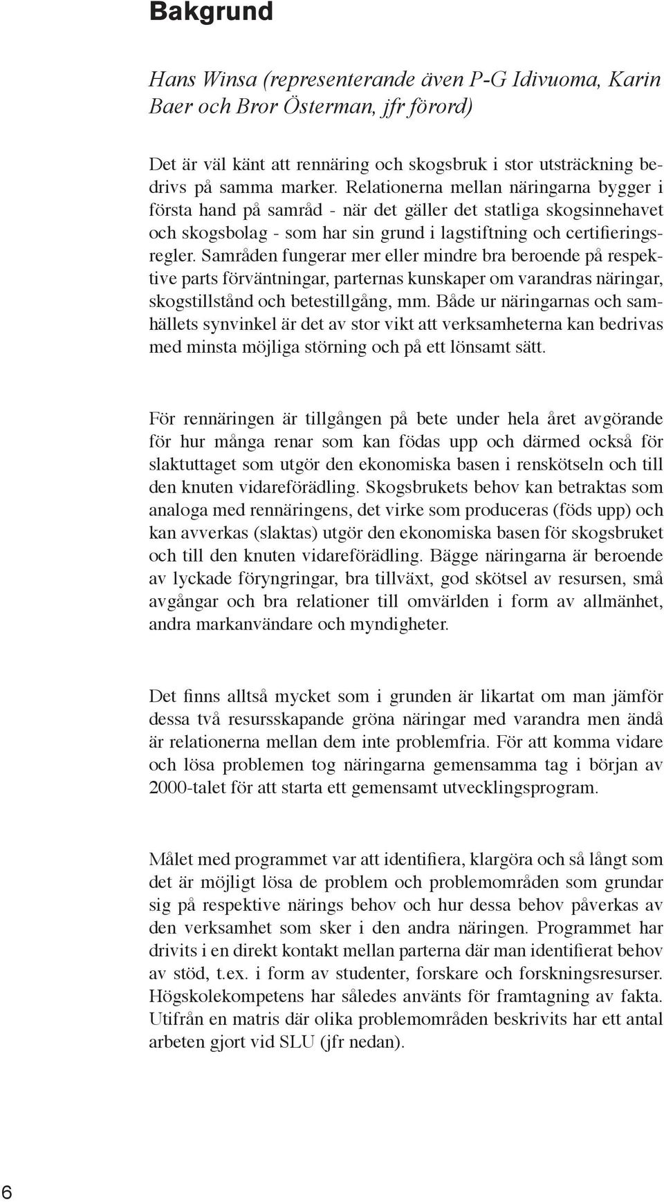 Samråden fungerar mer eller mindre bra beroende på respektive parts förväntningar, parternas kunskaper om varandras näringar, skogstillstånd och betestillgång, mm.