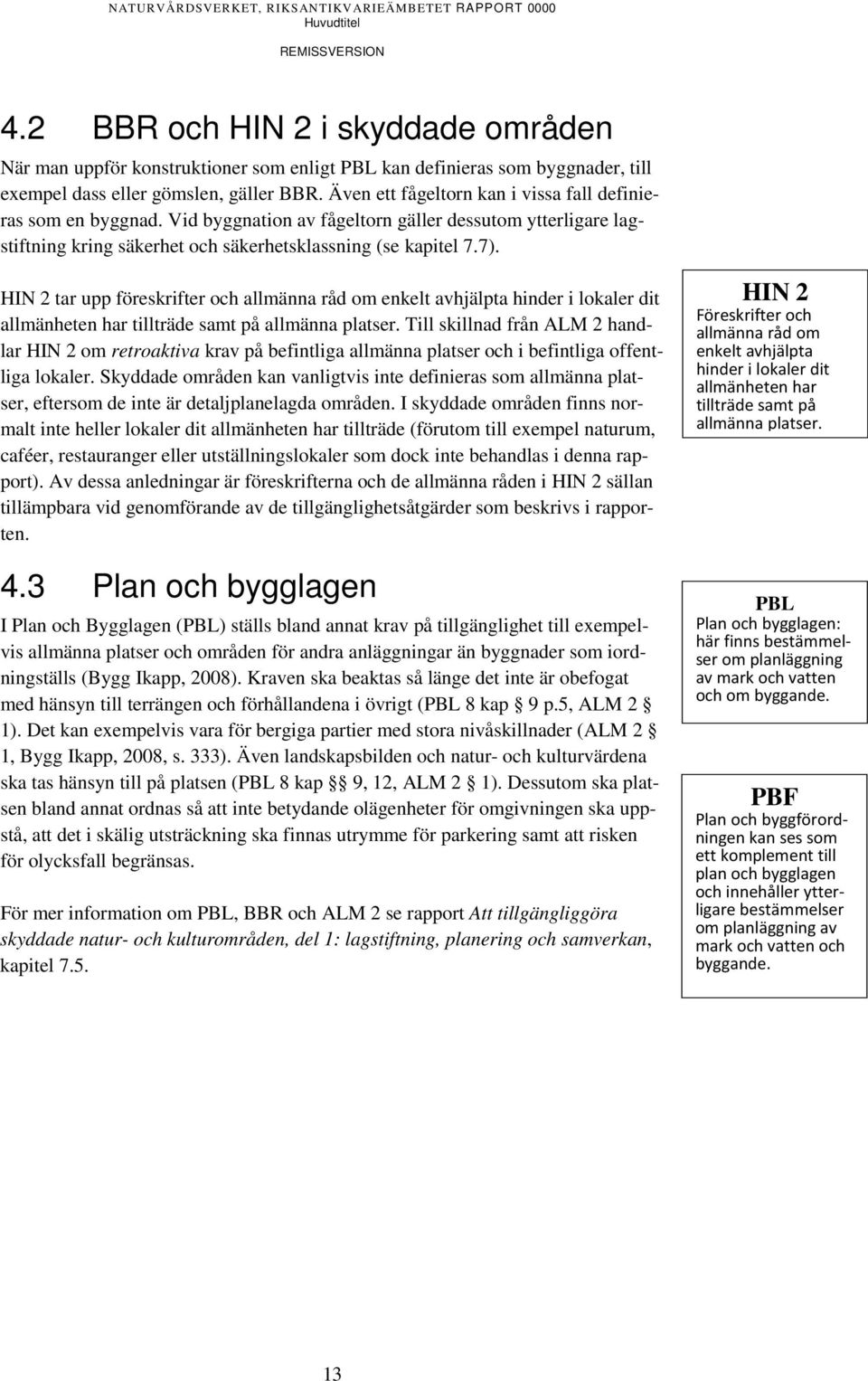 HIN 2 tar upp föreskrifter och allmänna råd om enkelt avhjälpta hinder i lokaler dit allmänheten har tillträde samt på allmänna platser.