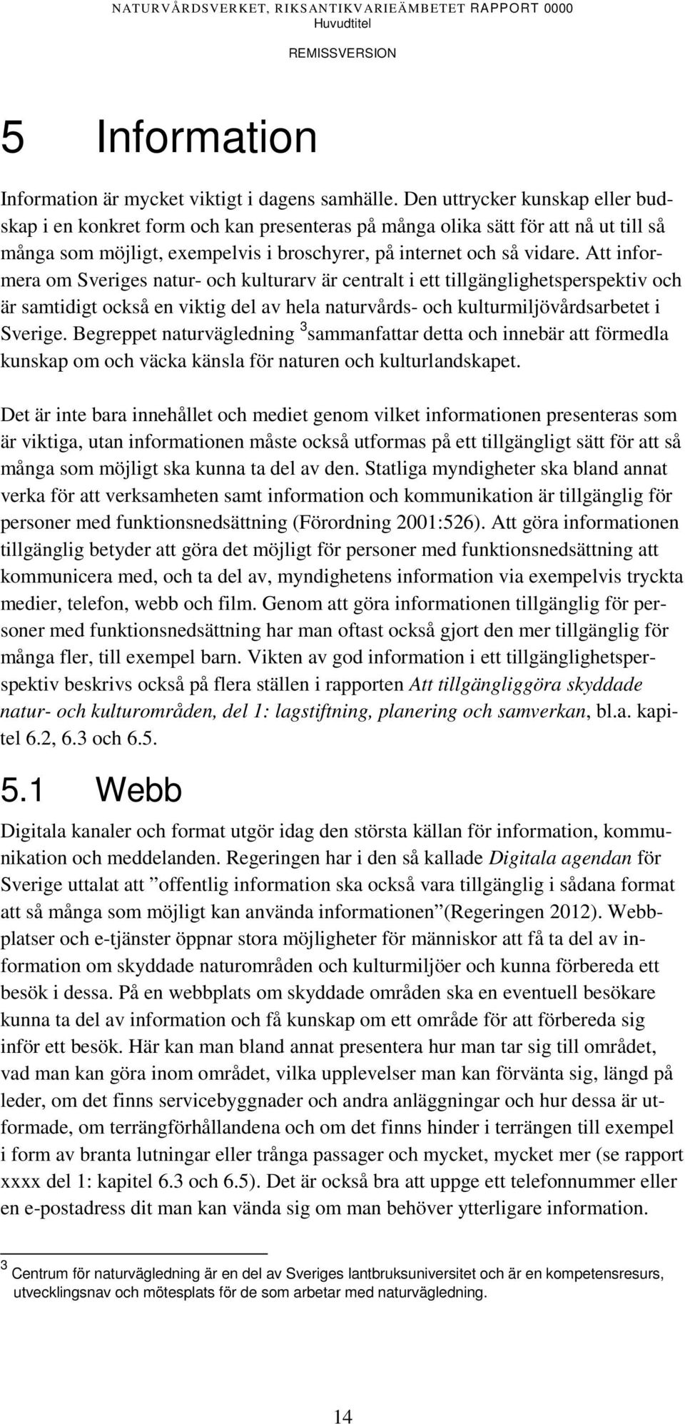 Att informera om Sveriges natur- och kulturarv är centralt i ett tillgänglighetsperspektiv och är samtidigt också en viktig del av hela naturvårds- och kulturmiljövårdsarbetet i Sverige.