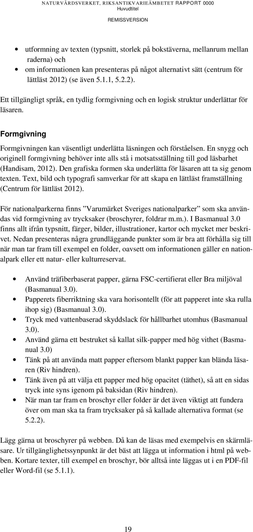 En snygg och originell formgivning behöver inte alls stå i motsatsställning till god läsbarhet (Handisam, 2012). Den grafiska formen ska underlätta för läsaren att ta sig genom texten.