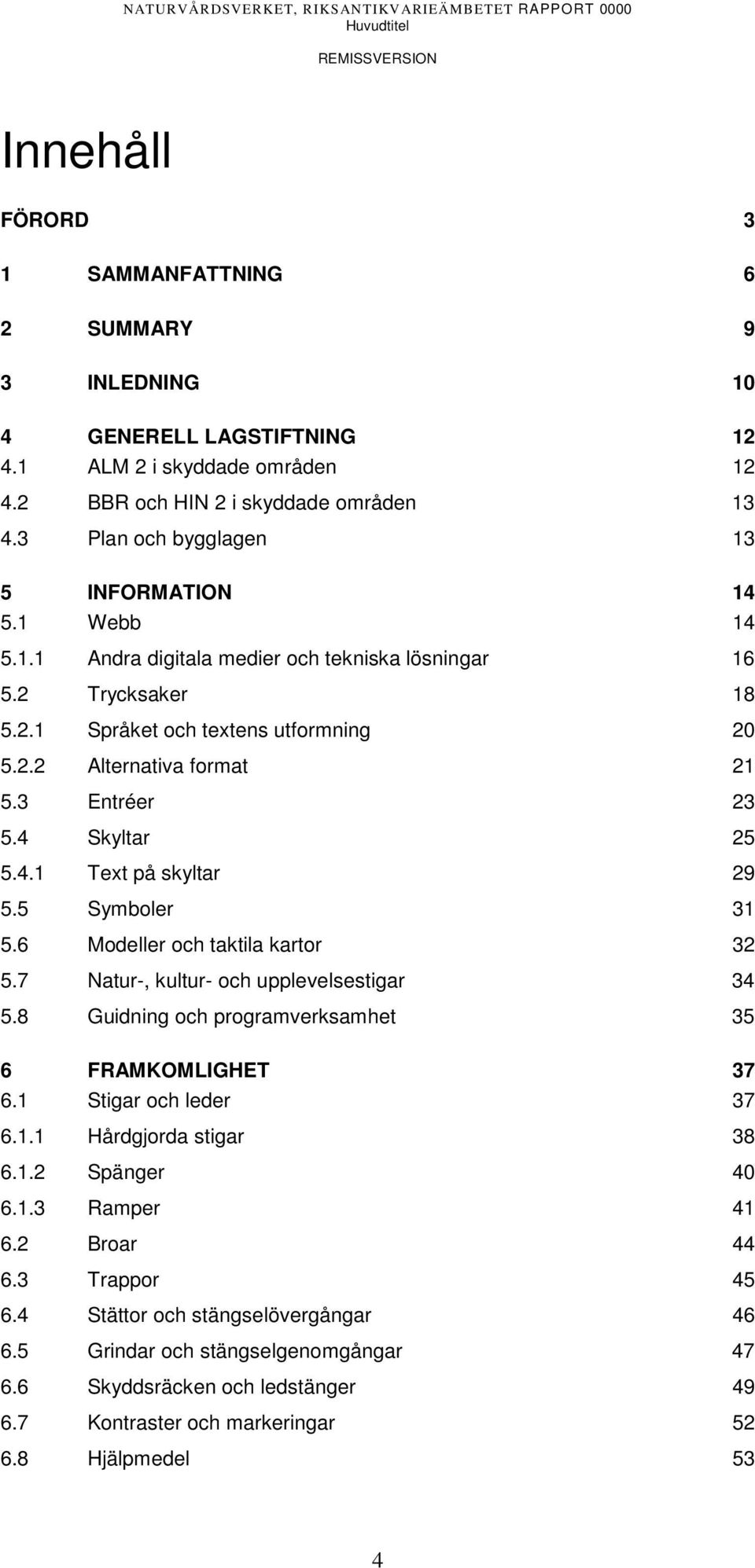 3 Entréer 23 5.4 Skyltar 25 5.4.1 Text på skyltar 29 5.5 Symboler 31 5.6 Modeller och taktila kartor 32 5.7 Natur-, kultur- och upplevelsestigar 34 5.