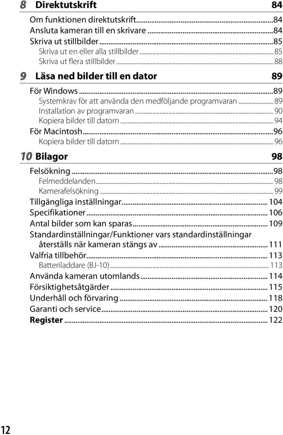 ..96 Kopiera bilder till datorn... 96 10 Bilagor 98 Felsökning...98 Felmeddelanden... 98 Kamerafelsökning... 99 Tillgängliga inställningar... 104 Specifikationer... 106 Antal bilder som kan sparas.