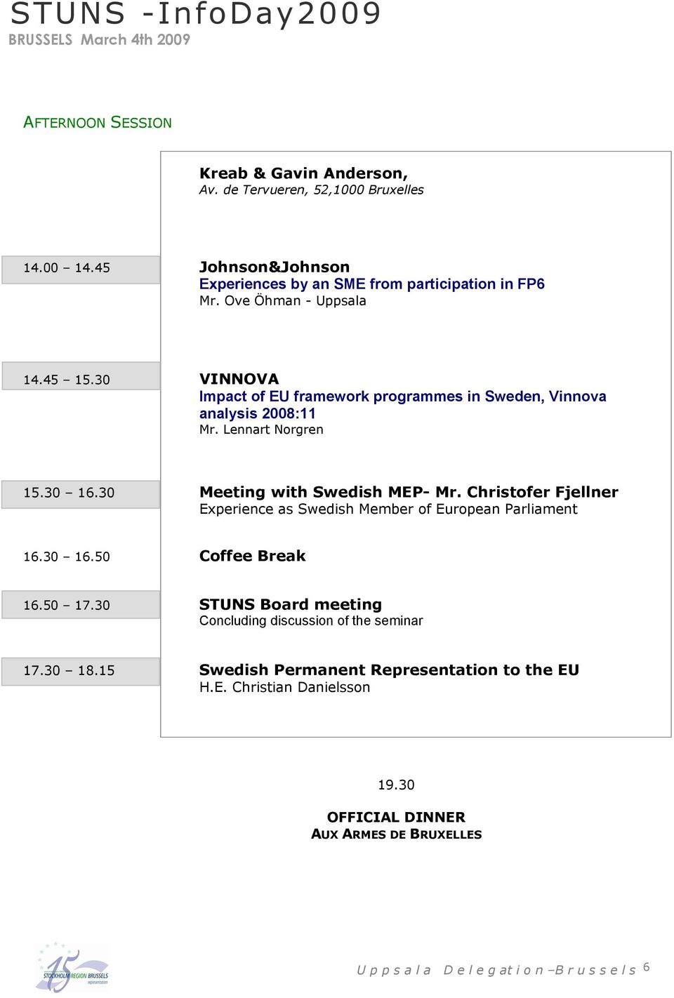 30 VINNOVA Impact of EU framework programmes in Sweden, Vinnova analysis 2008:11 Mr. Lennart Norgren 15.30 16.30 Meeting with Swedish MEP- Mr.