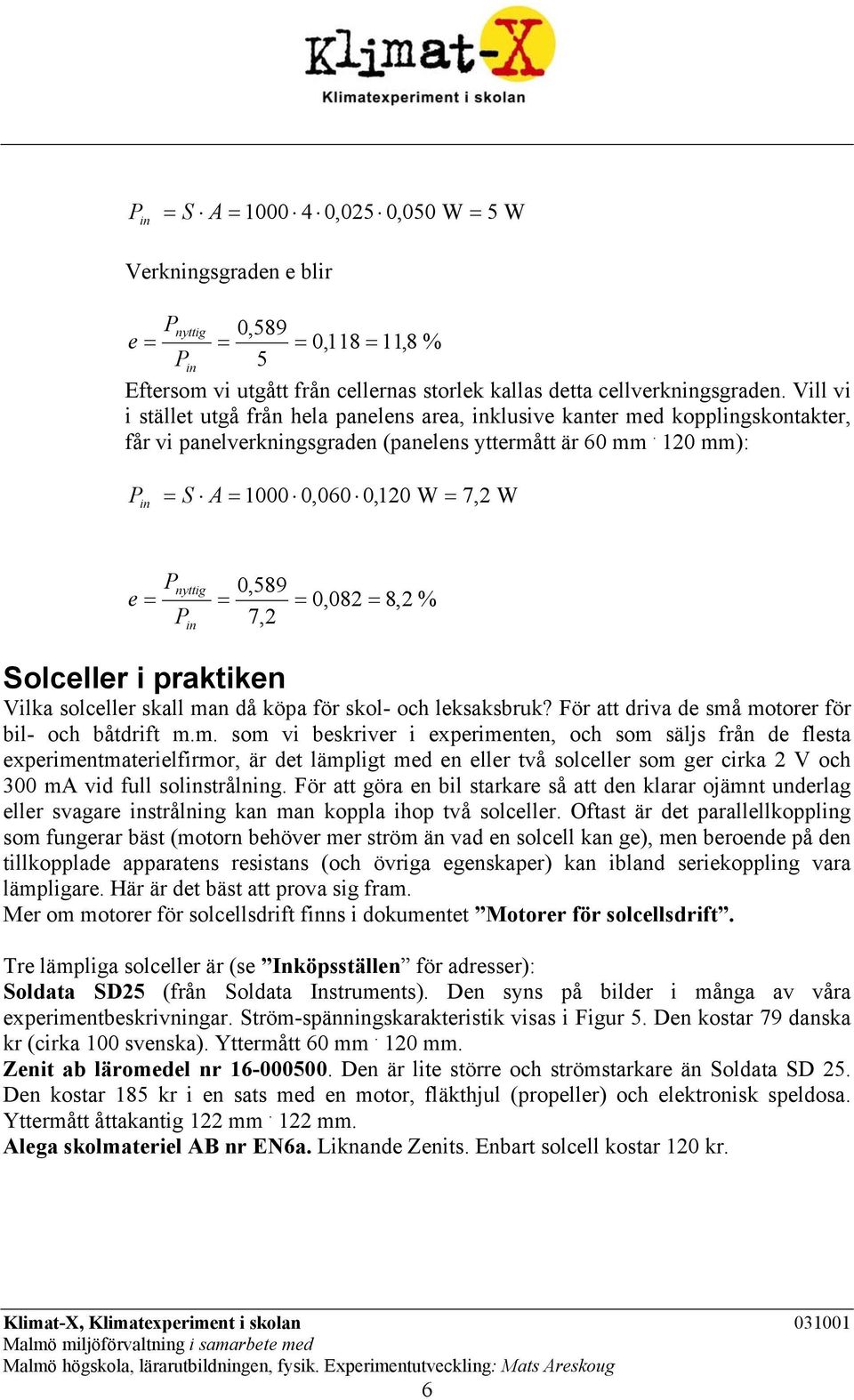 120 mm): P in = S A = 1000 0,060 0,120 W = 7,2 W e = P nyttig P in 0,589 = = 0,082 = 8,2 % 7,2 Solceller i praktiken Vilka solceller skall man då köpa för skol och leksaksbruk?