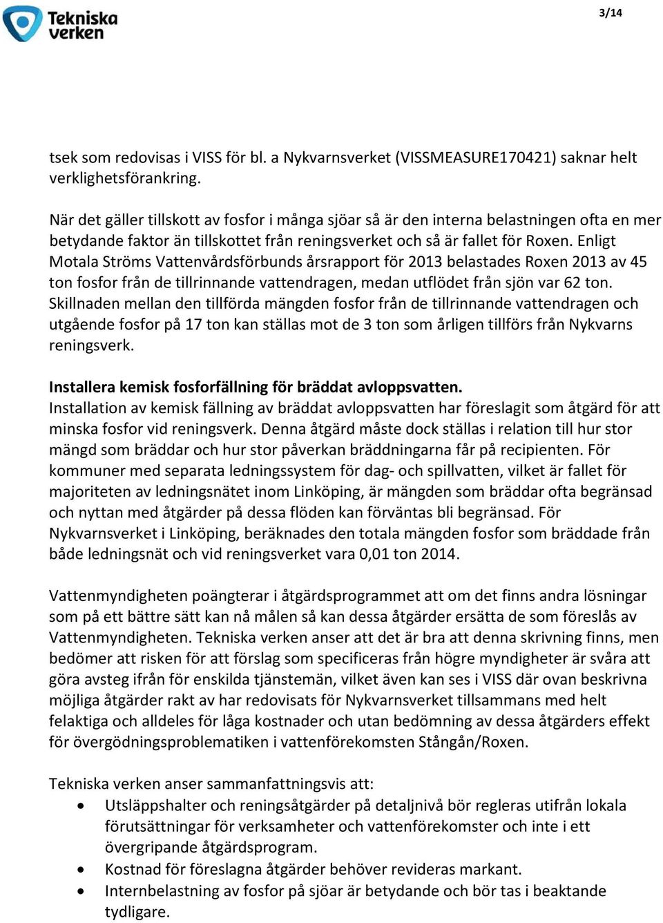 Enligt Motala Ströms Vattenvårdsförbunds årsrapport för 2013 belastades Roxen 2013 av 45 ton fosfor från de tillrinnande vattendragen, medan utflödet från sjön var 62 ton.