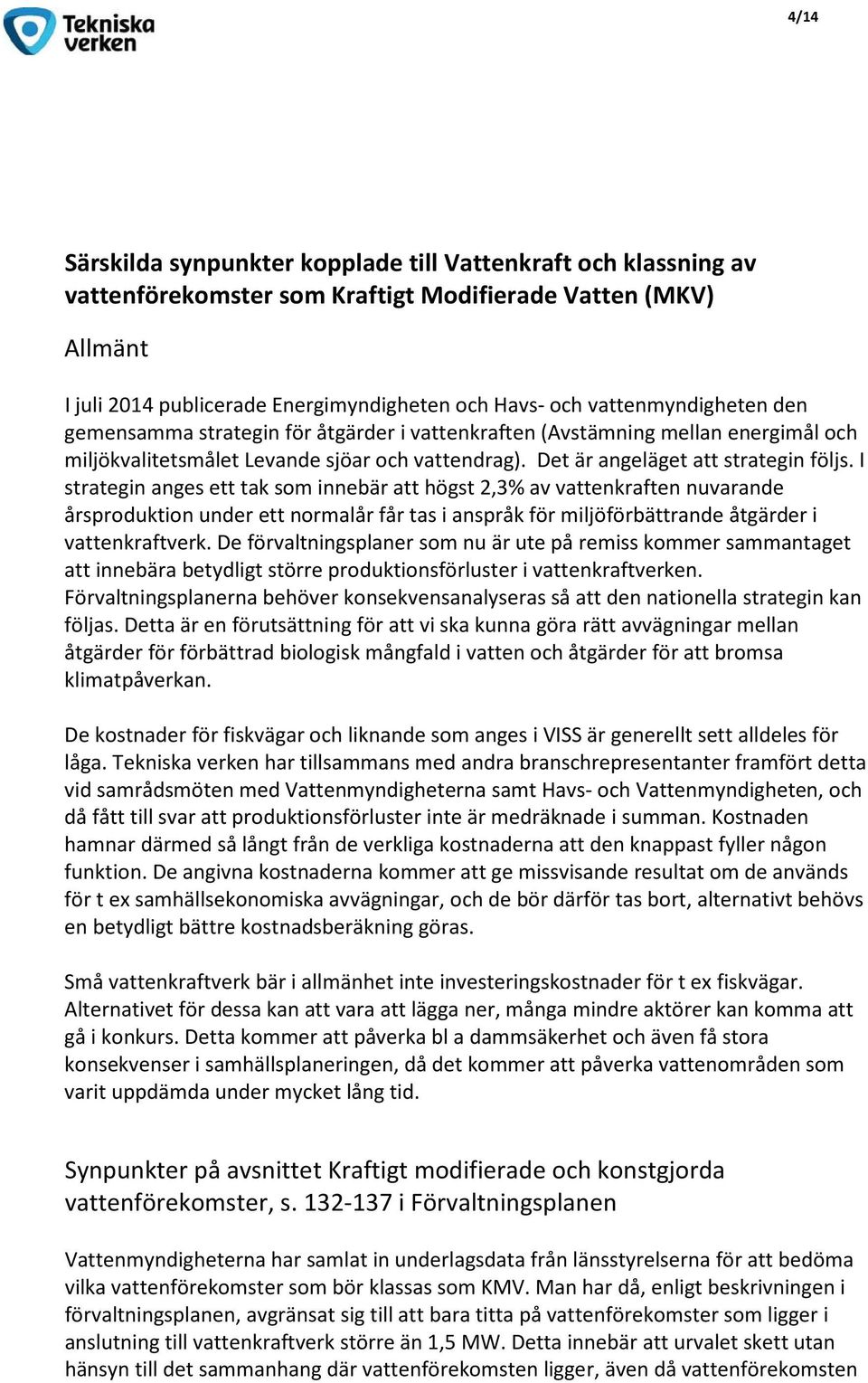 I strategin anges ett tak som innebär att högst 2,3% av vattenkraften nuvarande årsproduktion under ett normalår får tas i anspråk för miljöförbättrande åtgärder i vattenkraftverk.