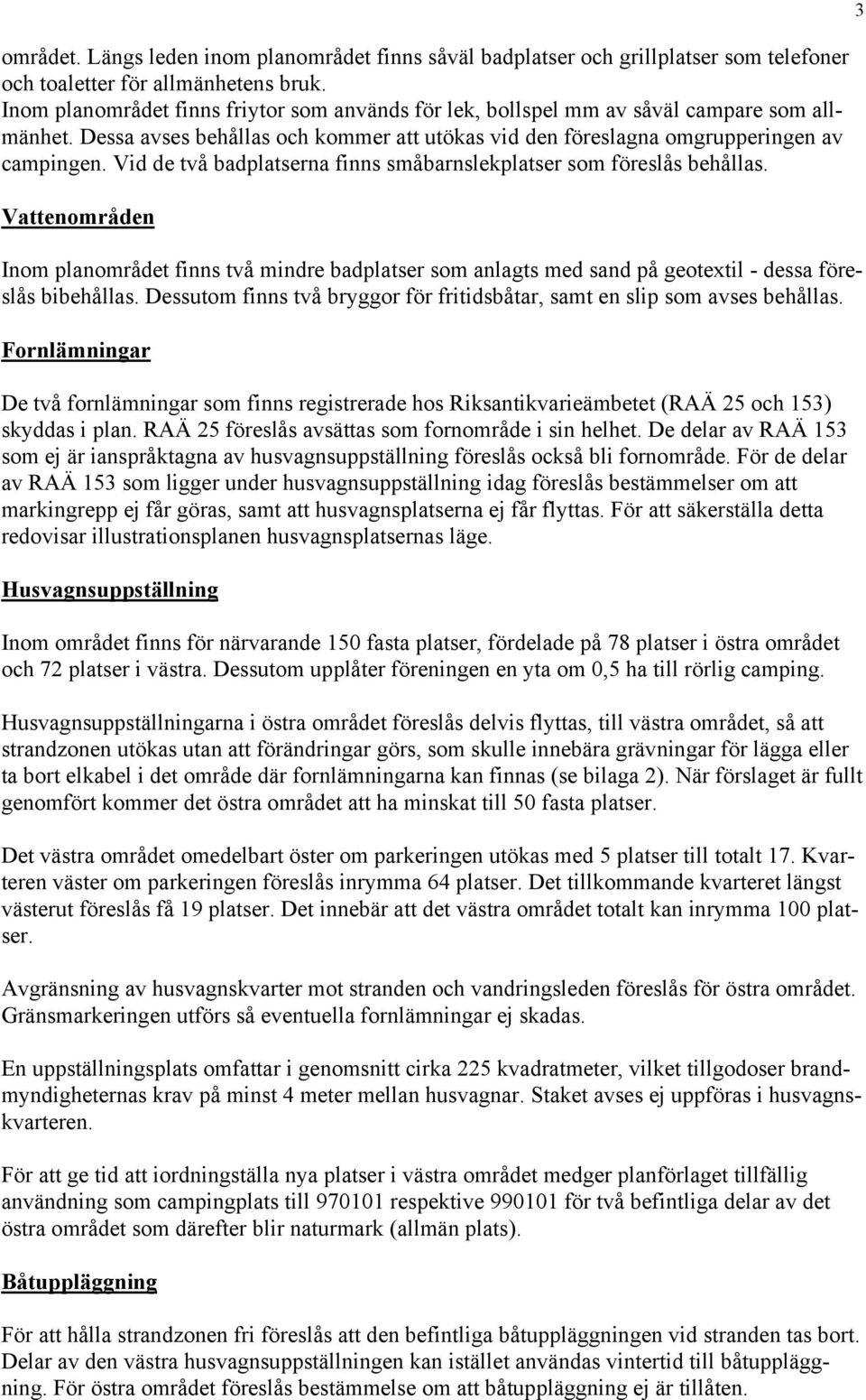 Vid de två badplatserna finns småbarnslekplatser som föreslås behållas. Vattenområden Inom planområdet finns två mindre badplatser som anlagts med sand på geotextil - dessa föreslås bibehållas.