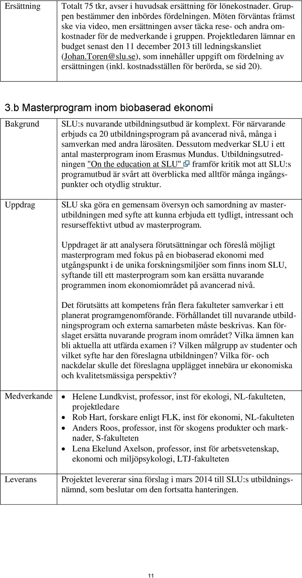 Projektledaren lämnar en budget senast den 11 december 2013 till ledningskansliet (Johan.Toren@slu.se), som innehåller uppgift om fördelning av ersättningen (inkl.