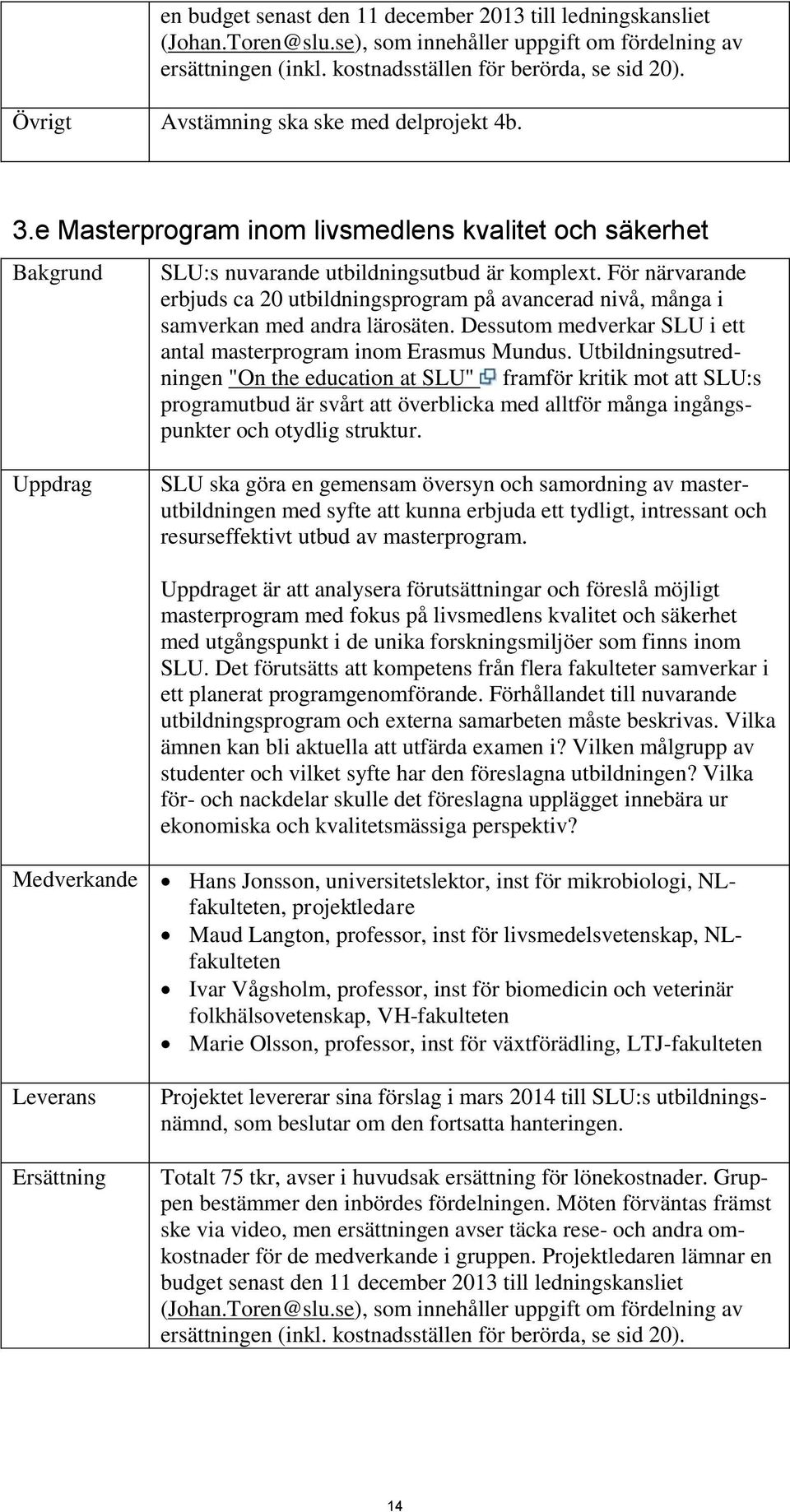 För närvarande erbjuds ca 20 utbildningsprogram på avancerad nivå, många i samverkan med andra lärosäten. Dessutom medverkar SLU i ett antal masterprogram inom Erasmus Mundus.