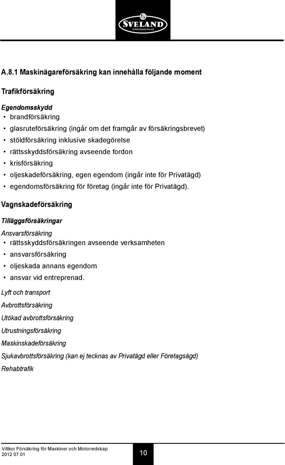 Privatägd). Vagnskadeförsäkring Tilläggsförsäkringar Ansvarsförsäkring rättsskyddsförsäkringen avseende verksamheten ansvarsförsäkring oljeskada annans egendom ansvar vid entreprenad.