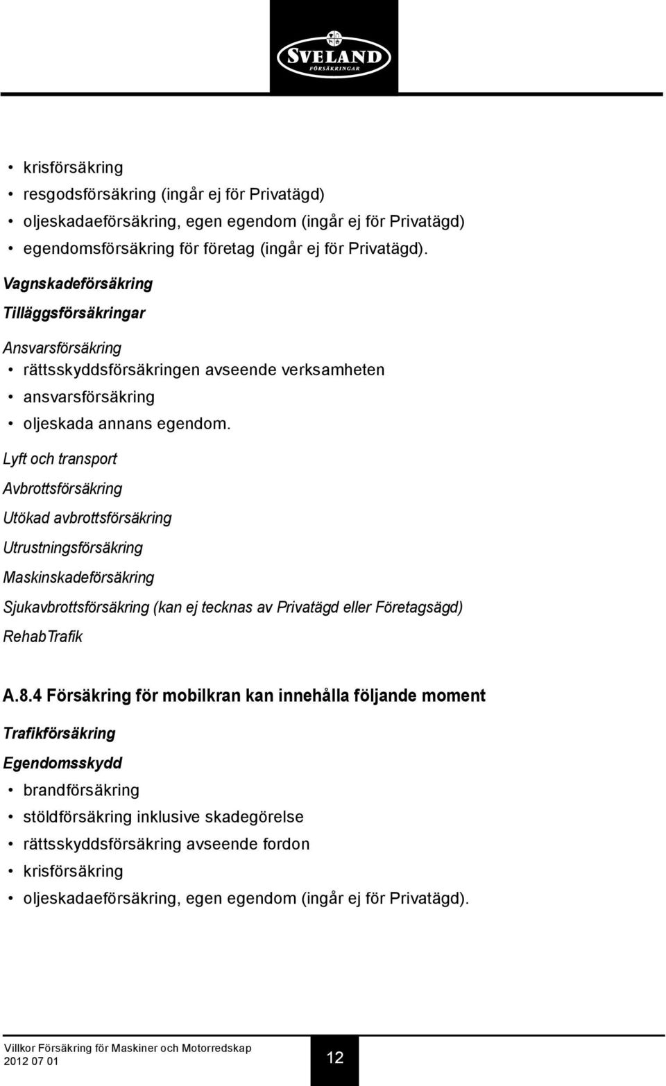 Lyft och transport Avbrottsförsäkring Utökad avbrottsförsäkring Utrustningsförsäkring Maskinskadeförsäkring Sjukavbrottsförsäkring (kan ej tecknas av Privatägd eller Företagsägd) RehabTrafik A.8.