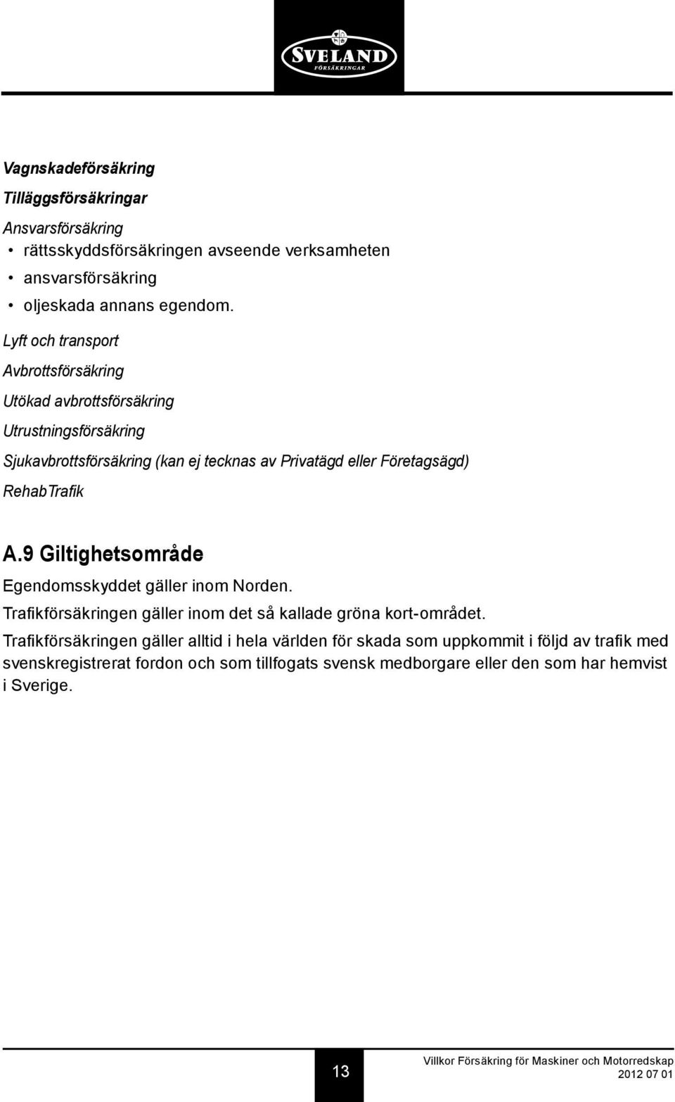 RehabTrafik A.9 Giltighetsområde Egendomsskyddet gäller inom Norden. Trafikförsäkringen gäller inom det så kallade gröna kort-området.