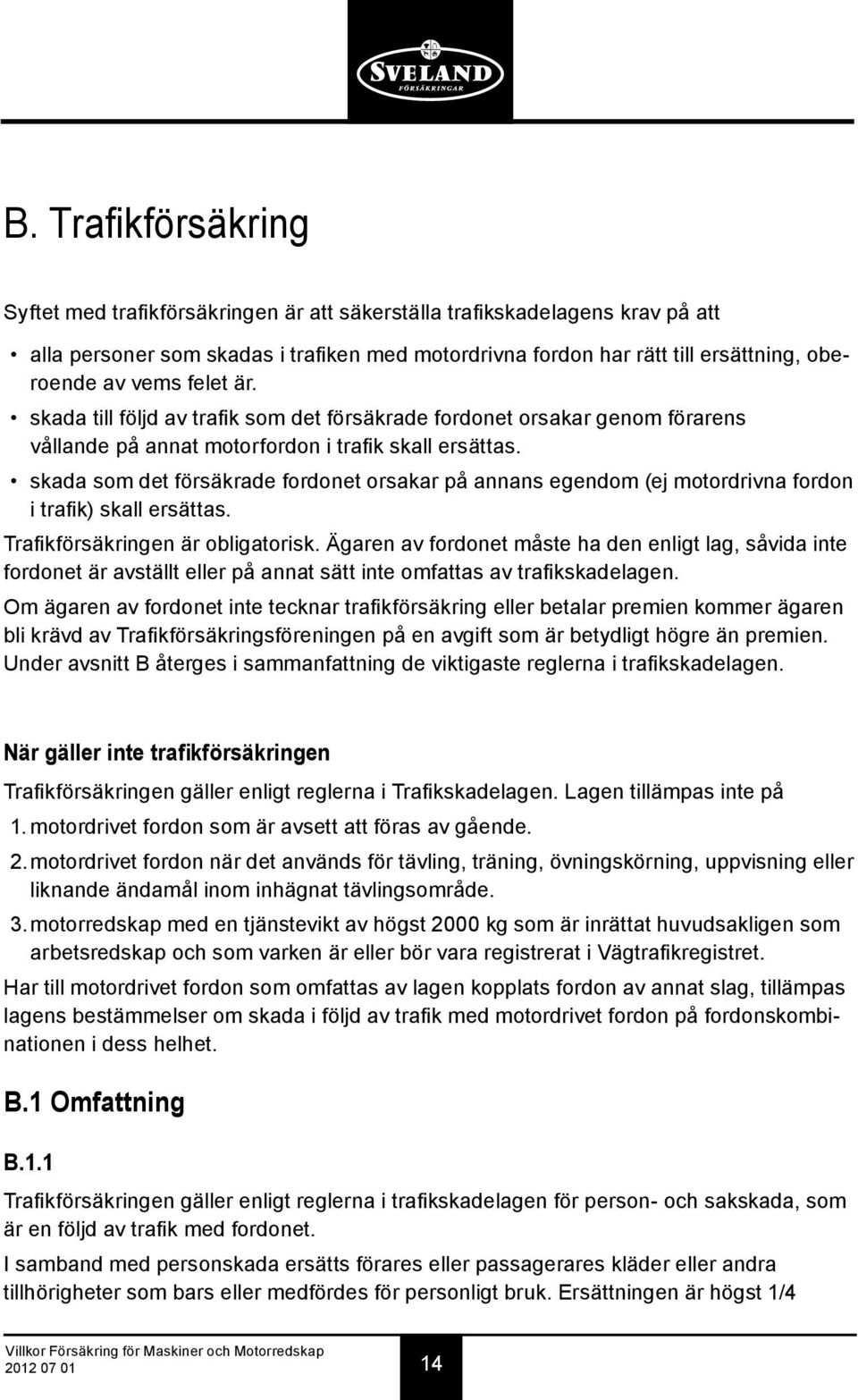 skada som det försäkrade fordonet orsakar på annans egendom (ej motordrivna fordon i trafik) skall ersättas. Trafikförsäkringen är obligatorisk.