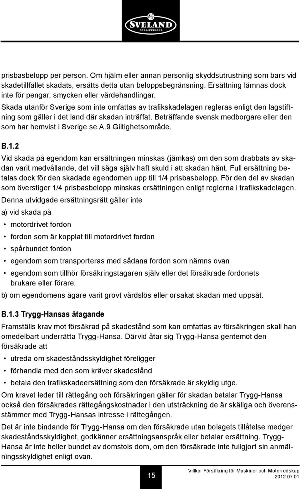 Skada utanför Sverige som inte omfattas av trafikskadelagen regleras enligt den lagstiftning som gäller i det land där skadan inträffat.