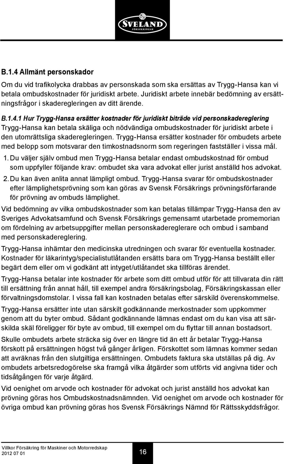 1 Hur Trygg-Hansa ersätter kostnader för juridiskt biträde vid personskadereglering Trygg-Hansa kan betala skäliga och nödvändiga ombudskostnader för juridiskt arbete i den utomrättsliga