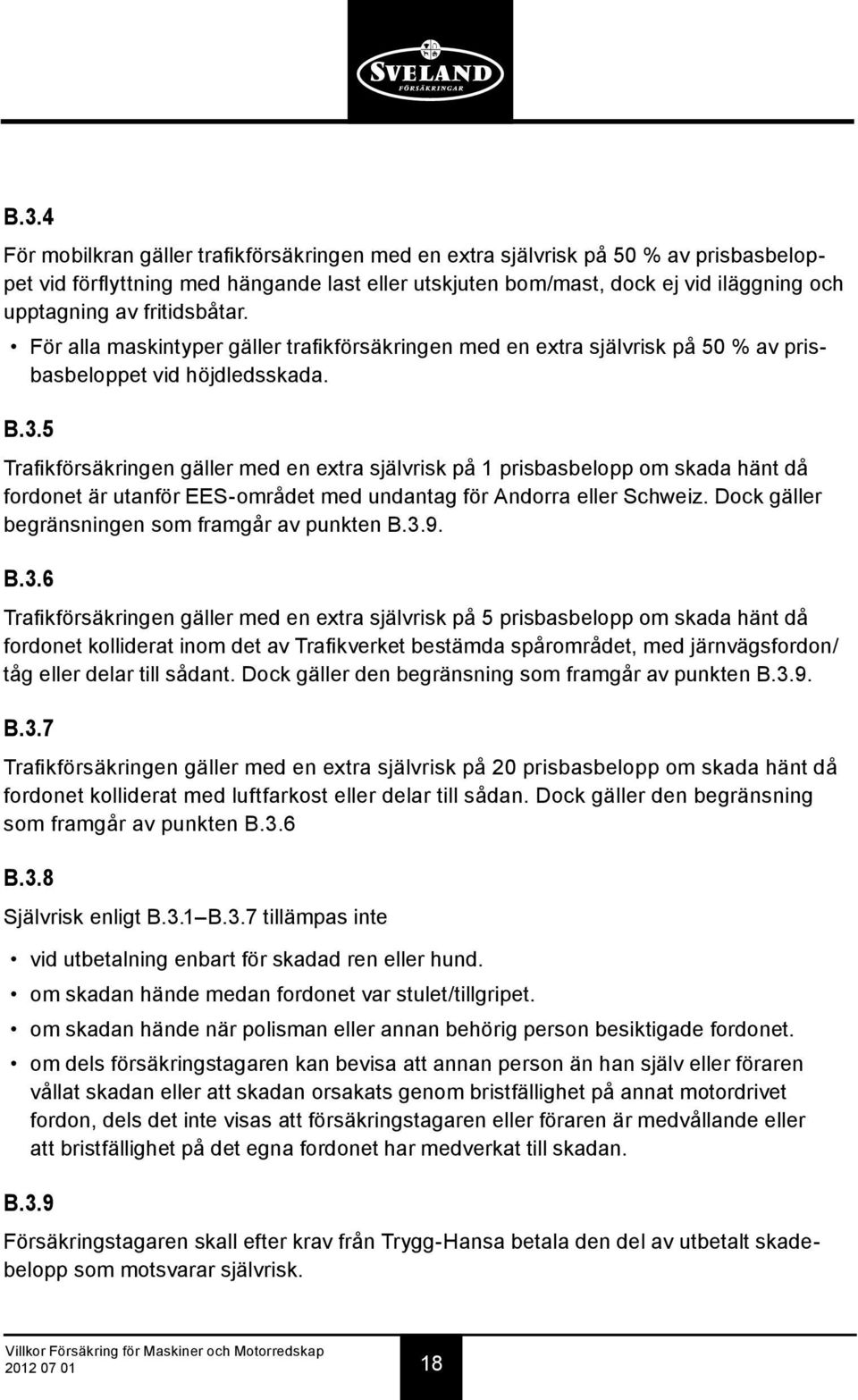 5 Trafikförsäkringen gäller med en extra självrisk på 1 prisbasbelopp om skada hänt då fordonet är utanför EES-området med undantag för Andorra eller Schweiz.