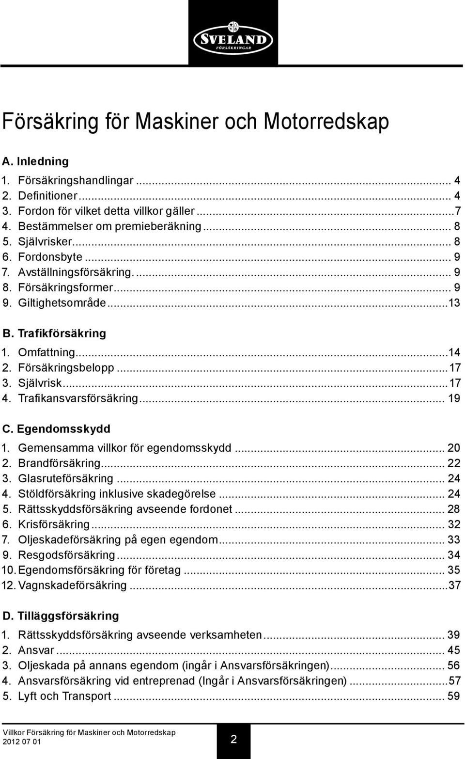 ..17 4. Trafikansvarsförsäkring... 19 C. Egendomsskydd 1. Gemensamma villkor för egendomsskydd... 20 2. Brandförsäkring... 22 3. Glasruteförsäkring... 24 4. Stöldförsäkring inklusive skadegörelse.