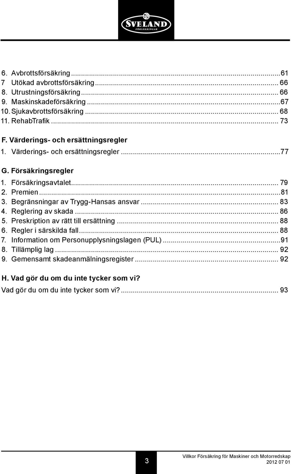 Begränsningar av Trygg-Hansas ansvar... 83 4. Reglering av skada... 86 5. Preskription av rätt till ersättning... 88 6. Regler i särskilda fall... 88 7.